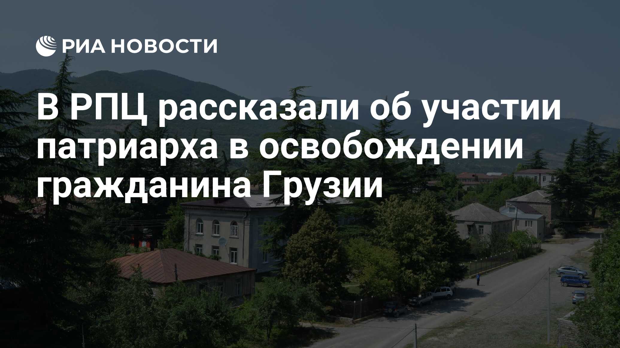 В РПЦ рассказали об участии патриарха в освобождении гражданина Грузии -  РИА Новости, 16.07.2021