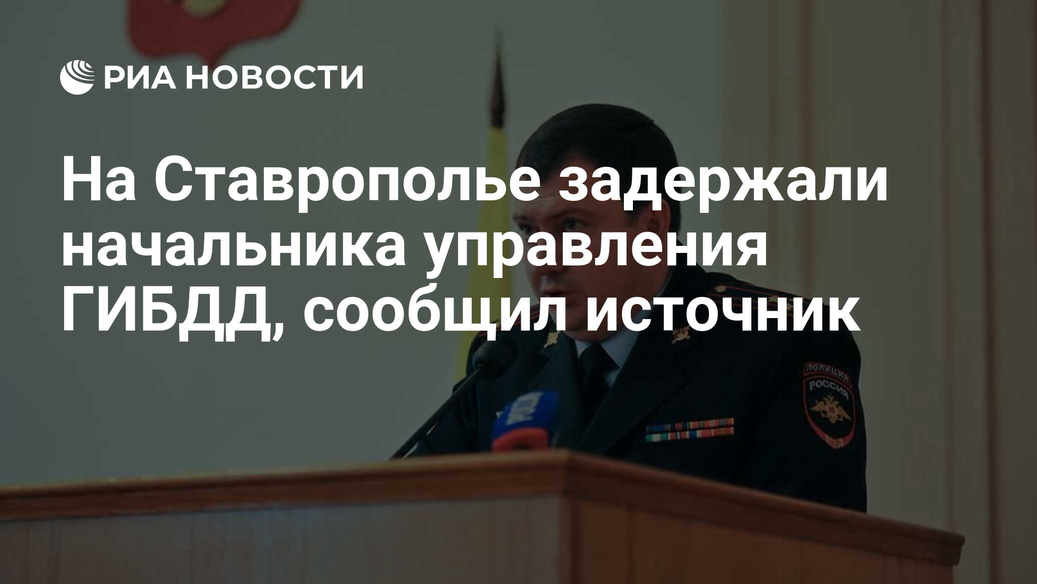 На Ставрополье задержали начальника управления ГИБДД, сообщил источник -  РИА Новости, 20.07.2021