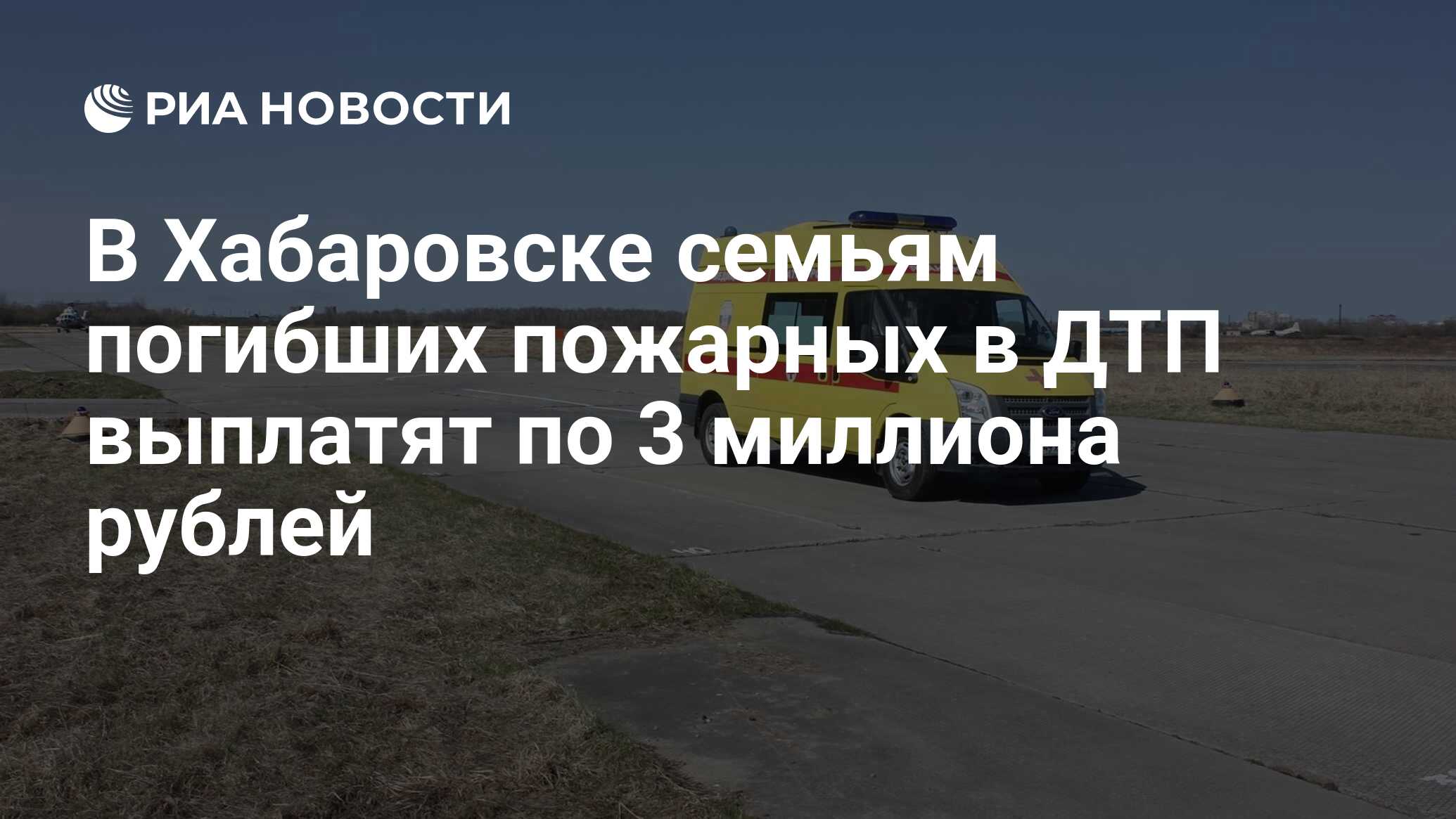 В Хабаровске семьям погибших пожарных в ДТП выплатят по 3 миллиона рублей -  РИА Новости, 21.07.2021