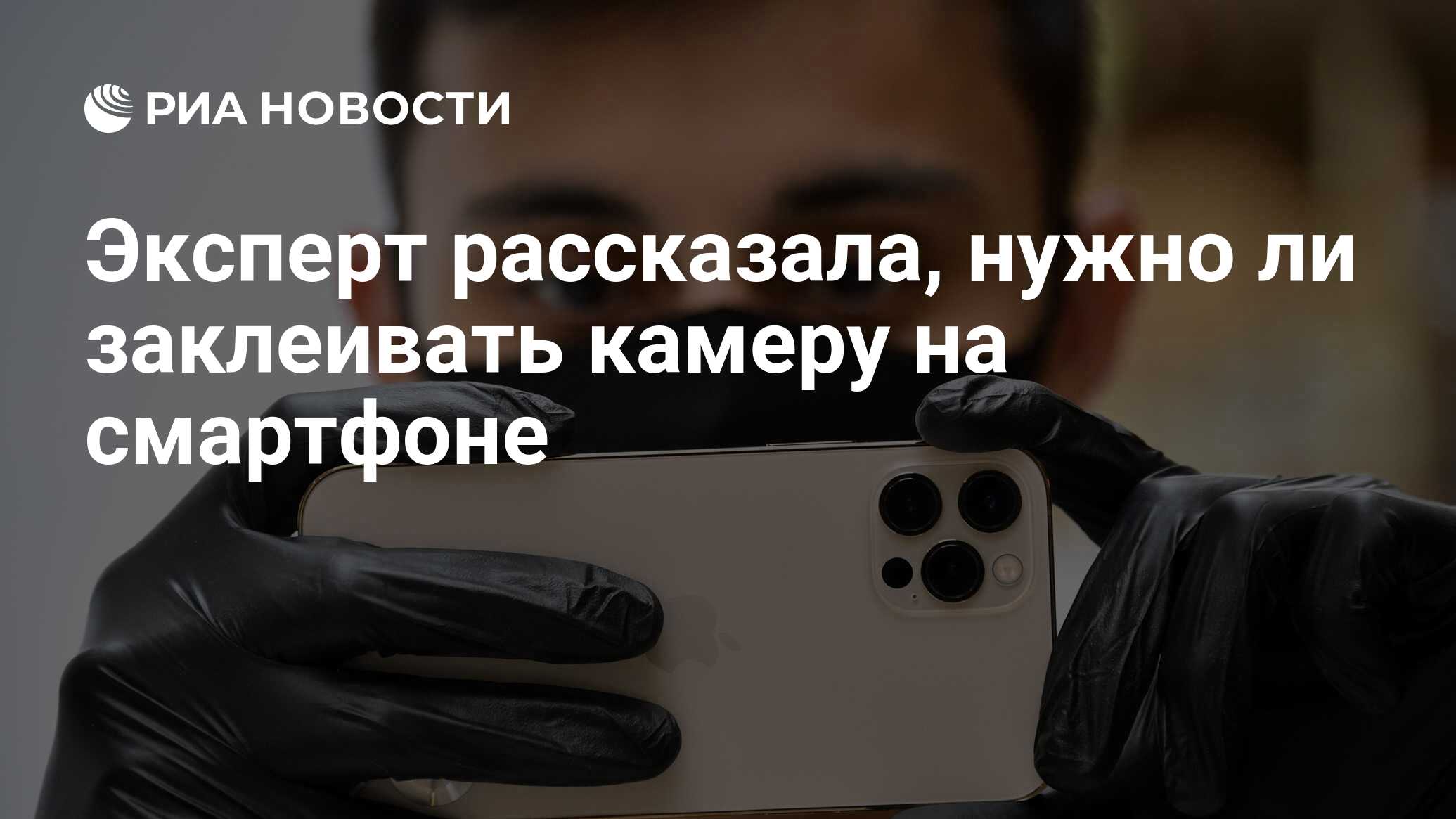 Эксперт рассказала, нужно ли заклеивать камеру на смартфоне - РИА Новости,  24.07.2021