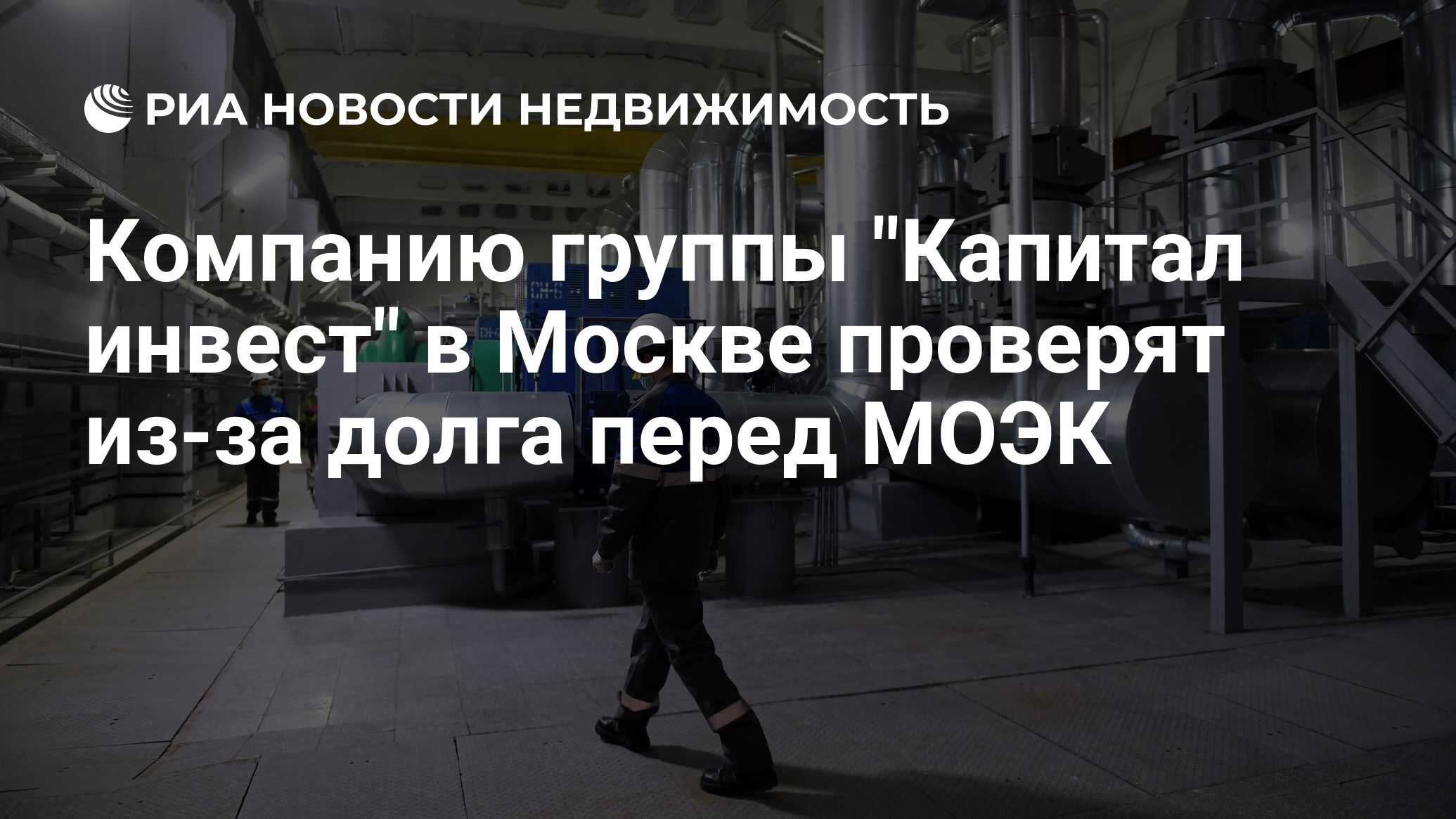 Компанию группы "Капитал инвест" в Москве проверят из-за долга перед МОЭК - Недвижимость РИА Новости, 29.07.2021