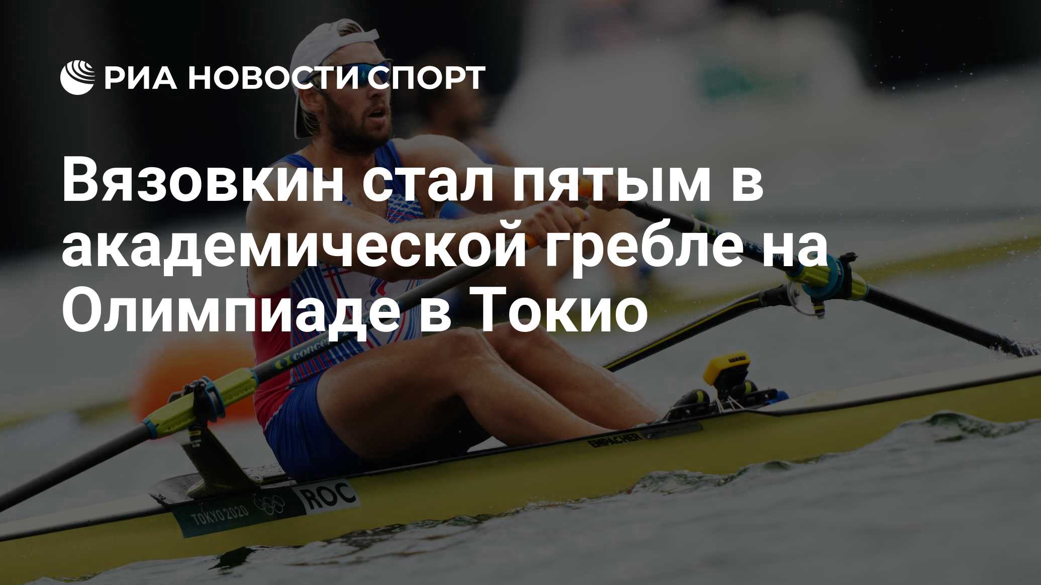 Вязовкин стал пятым в академической гребле на Олимпиаде в Токио - РИА  Новости Спорт, 30.07.2021