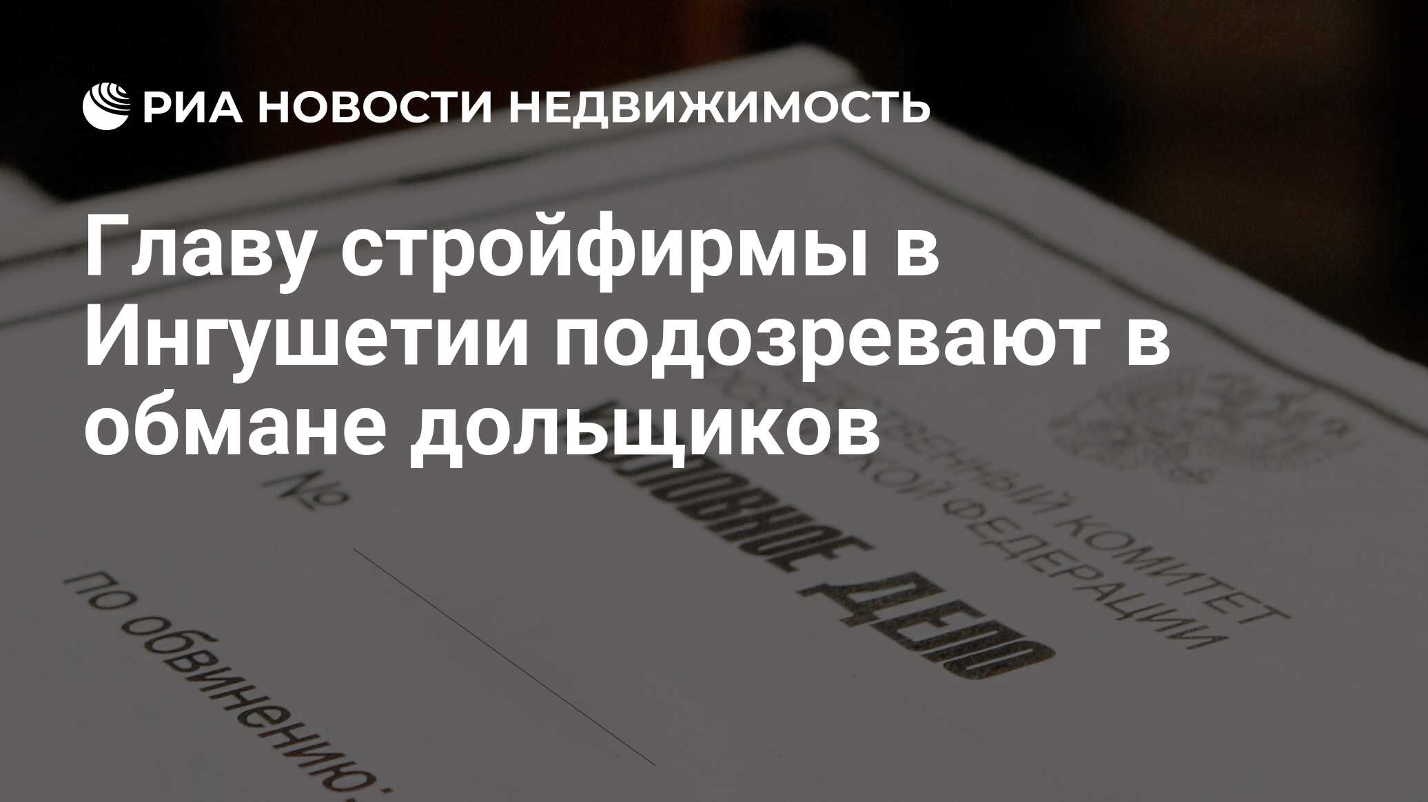 Главу стройфирмы в Ингушетии подозревают в обмане дольщиков - Недвижимость  РИА Новости, 30.07.2021