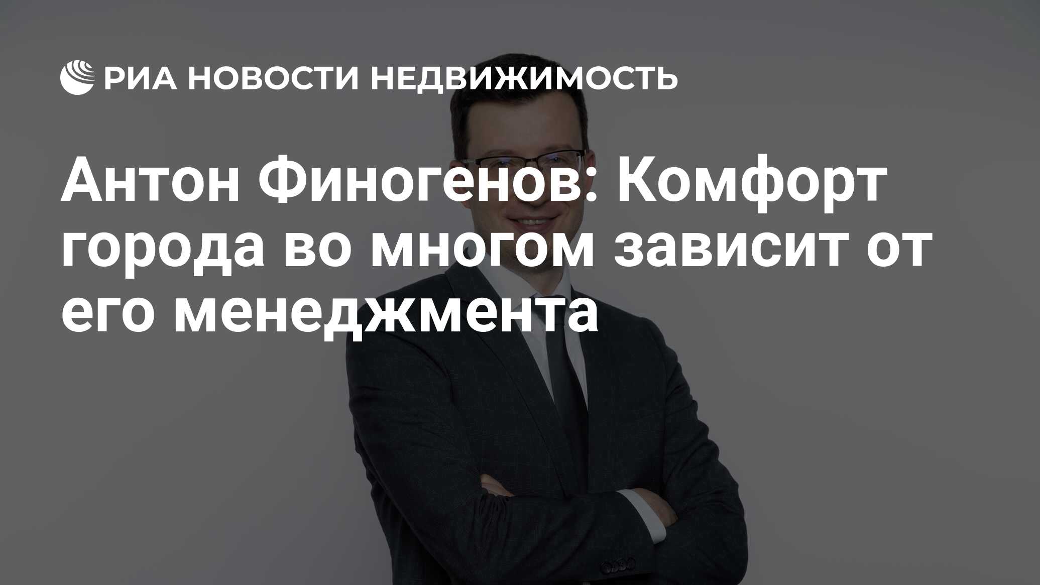 Антон Финогенов: Комфорт города во многом зависит от его менеджмента -  Недвижимость РИА Новости, 04.08.2021