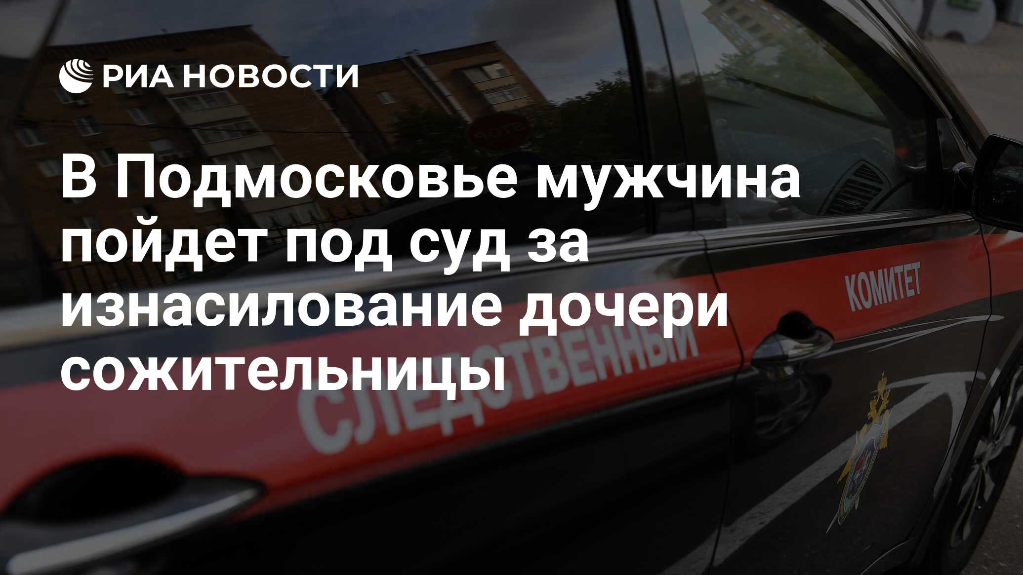 В Подмосковье мужчина пойдет под суд за изнасилование дочери сожительницы -  РИА Новости, 04.08.2021