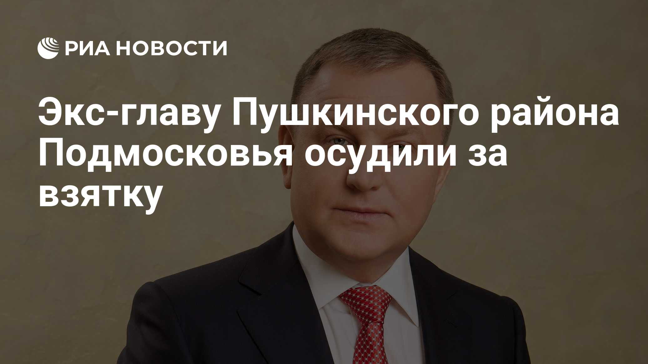 Экс-главу Пушкинского района Подмосковья осудили за взятку - РИА Новости,  06.08.2021