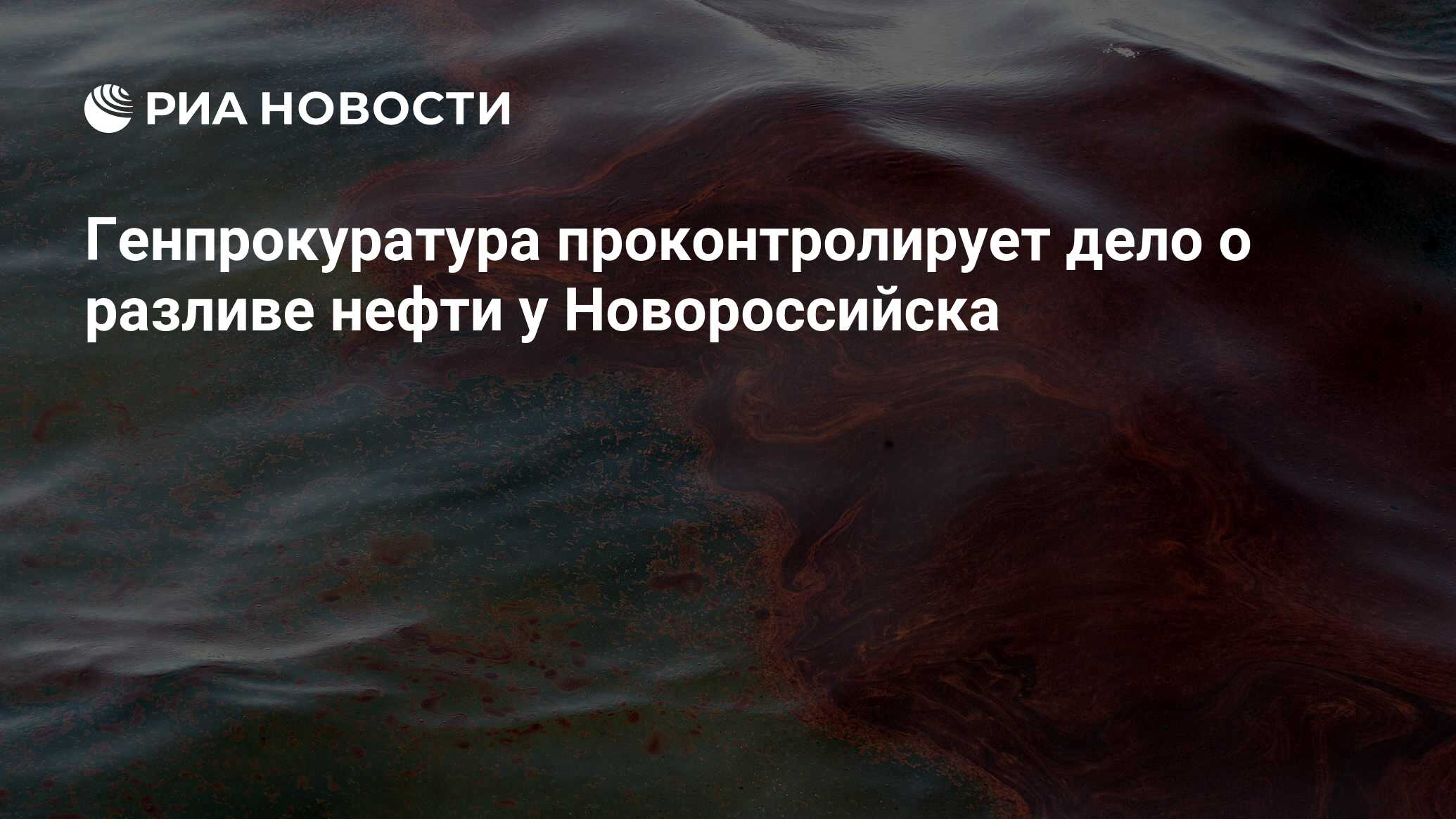 Генпрокуратура проконтролирует дело о разливе нефти у Новороссийска - РИА  Новости, 11.08.2021