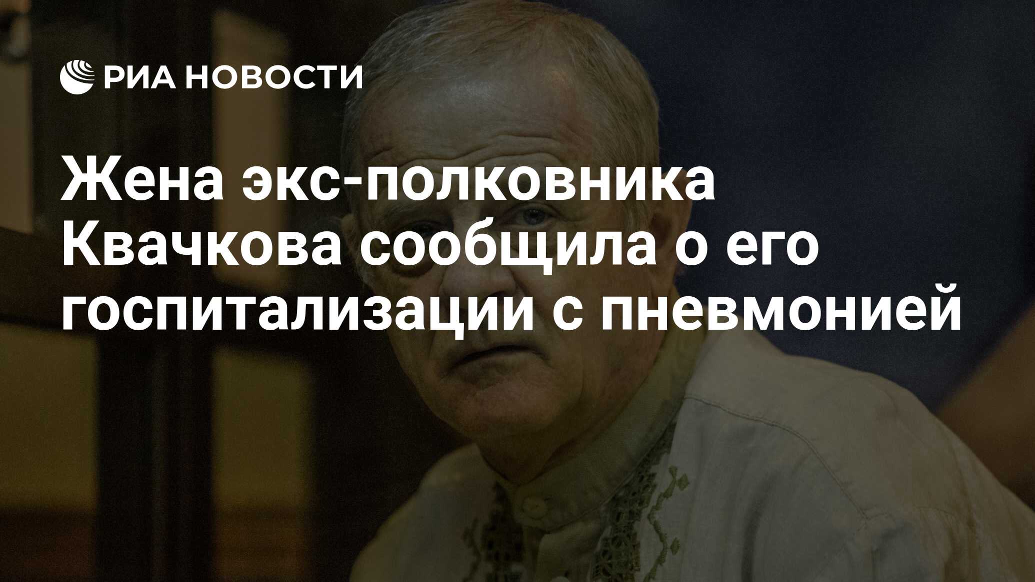 Жена экс-полковника Квачкова сообщила о его госпитализации с пневмонией -  РИА Новости, 13.08.2021