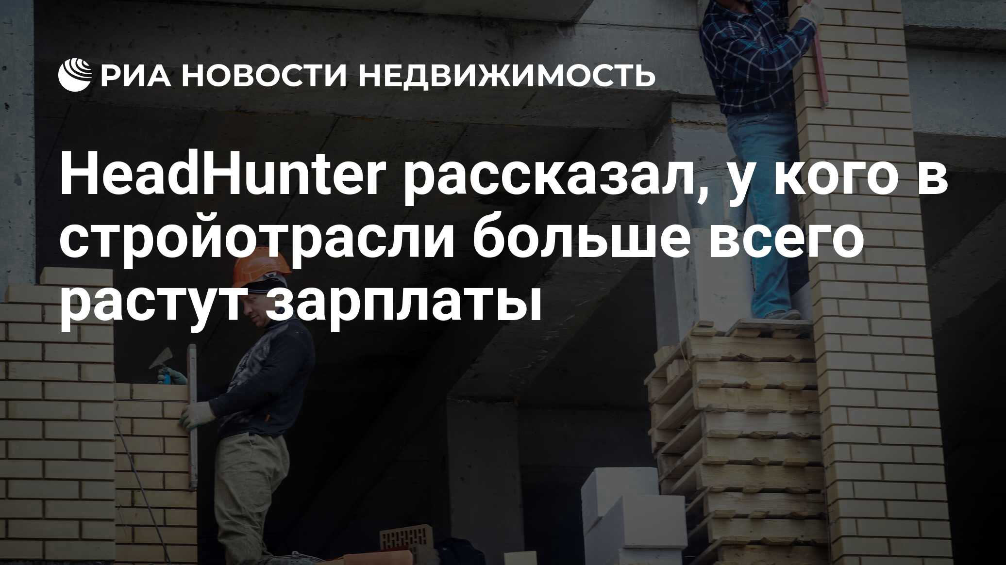 HeadHunter рассказал, у кого в стройотрасли больше всего растут зарплаты -  Недвижимость РИА Новости, 15.08.2021