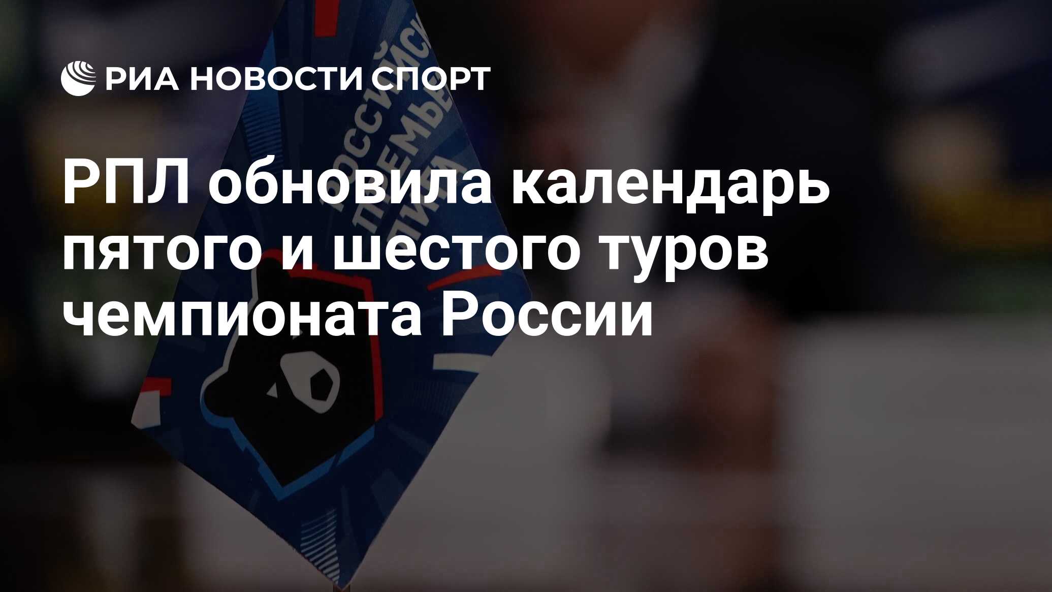 РПЛ обновила календарь пятого и шестого туров чемпионата России - РИА  Новости Спорт, 13.08.2021