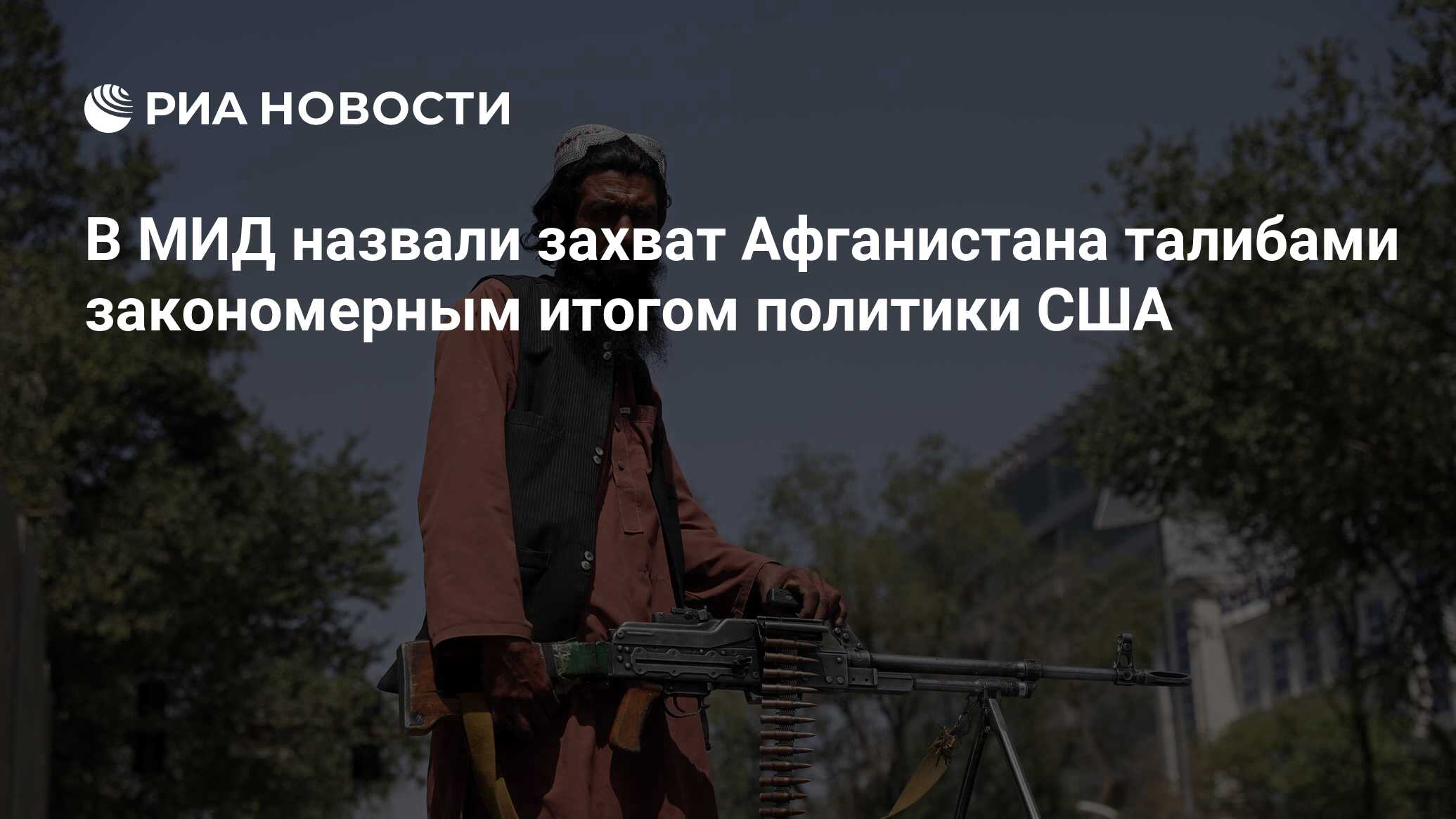 В МИД назвали захват Афганистана талибами закономерным итогом политики США  - РИА Новости, 17.08.2021