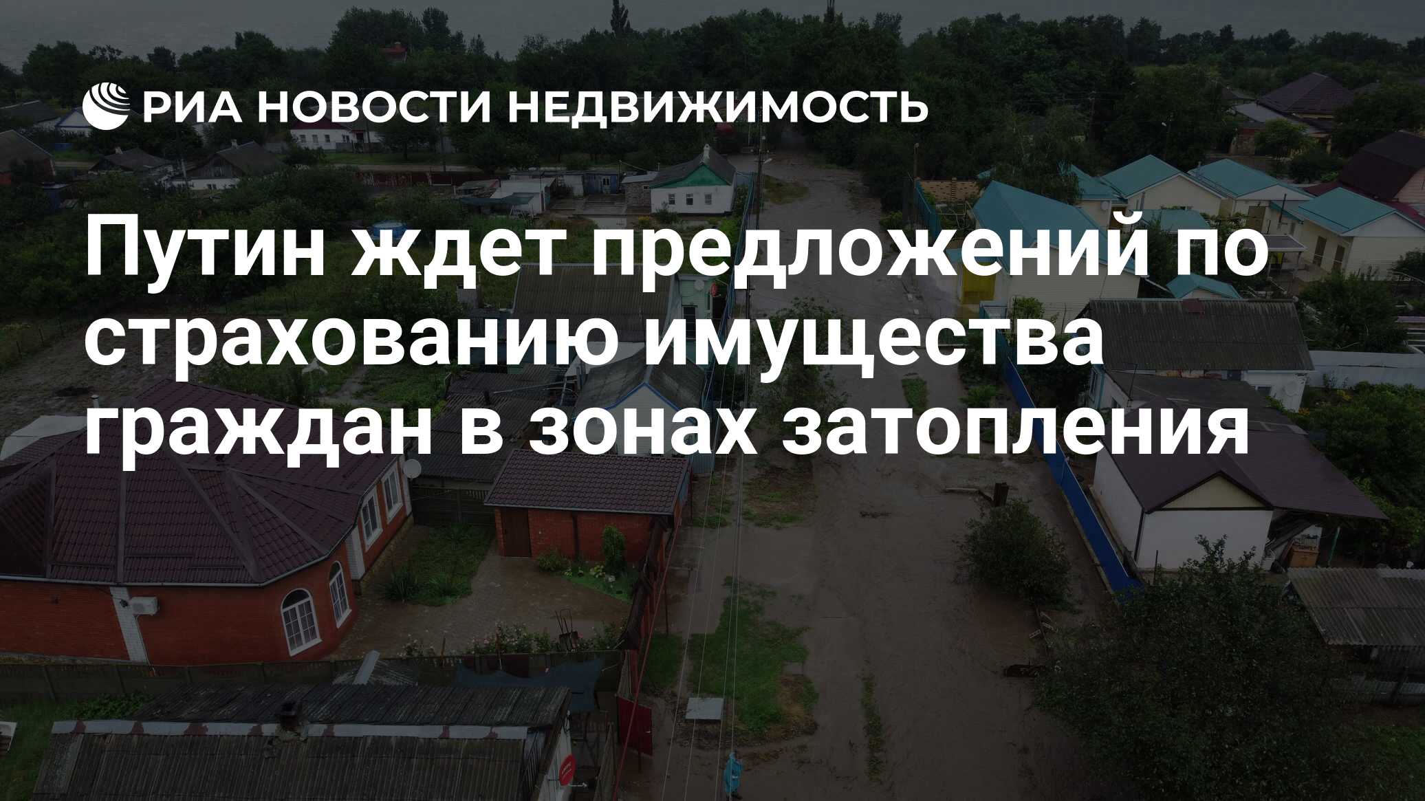 Путин ждет предложений по страхованию имущества граждан в зонах затопления  - Недвижимость РИА Новости, 17.08.2021