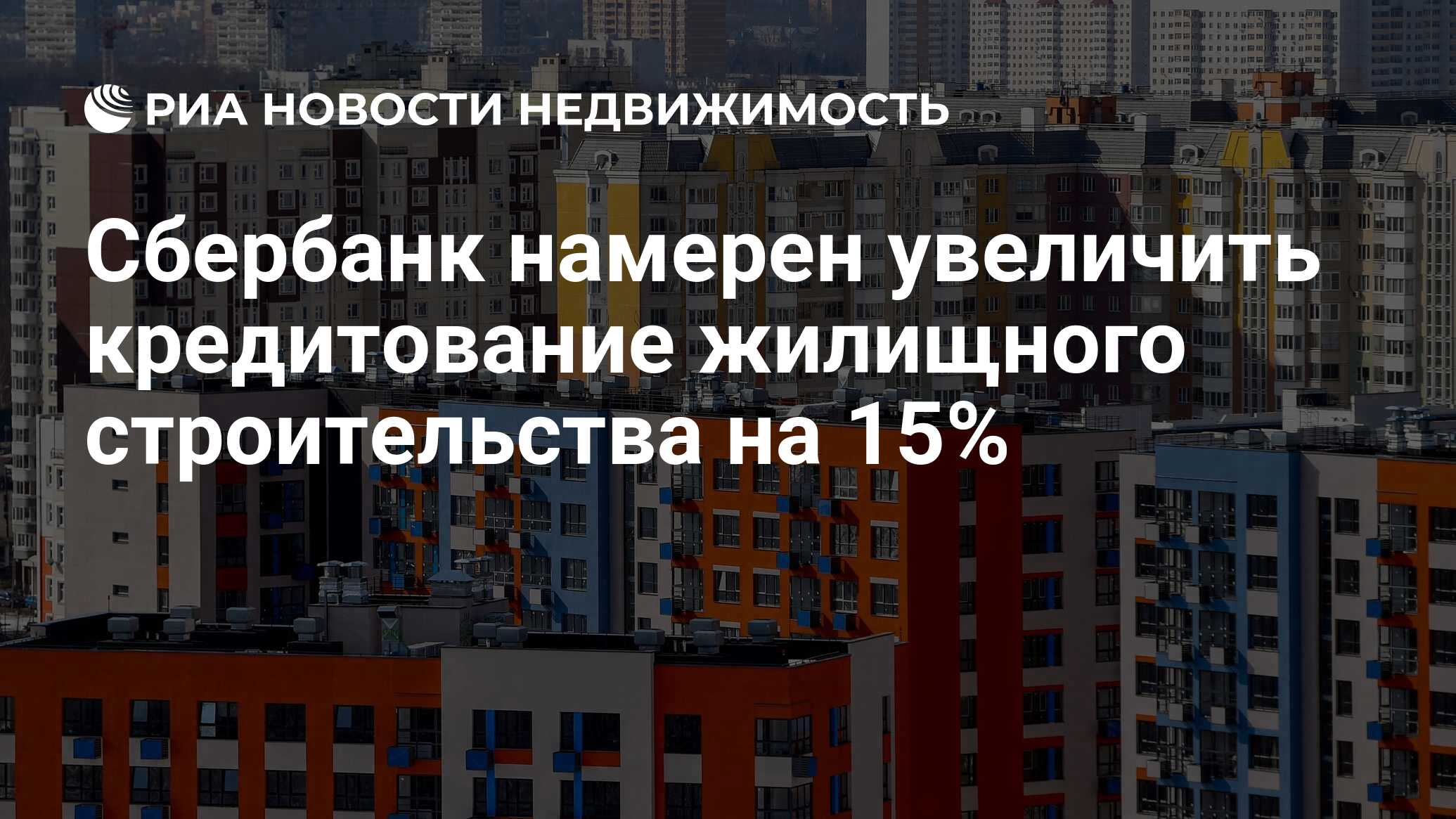 Сбербанк намерен увеличить кредитование жилищного строительства на 15% -  Недвижимость РИА Новости, 17.08.2021