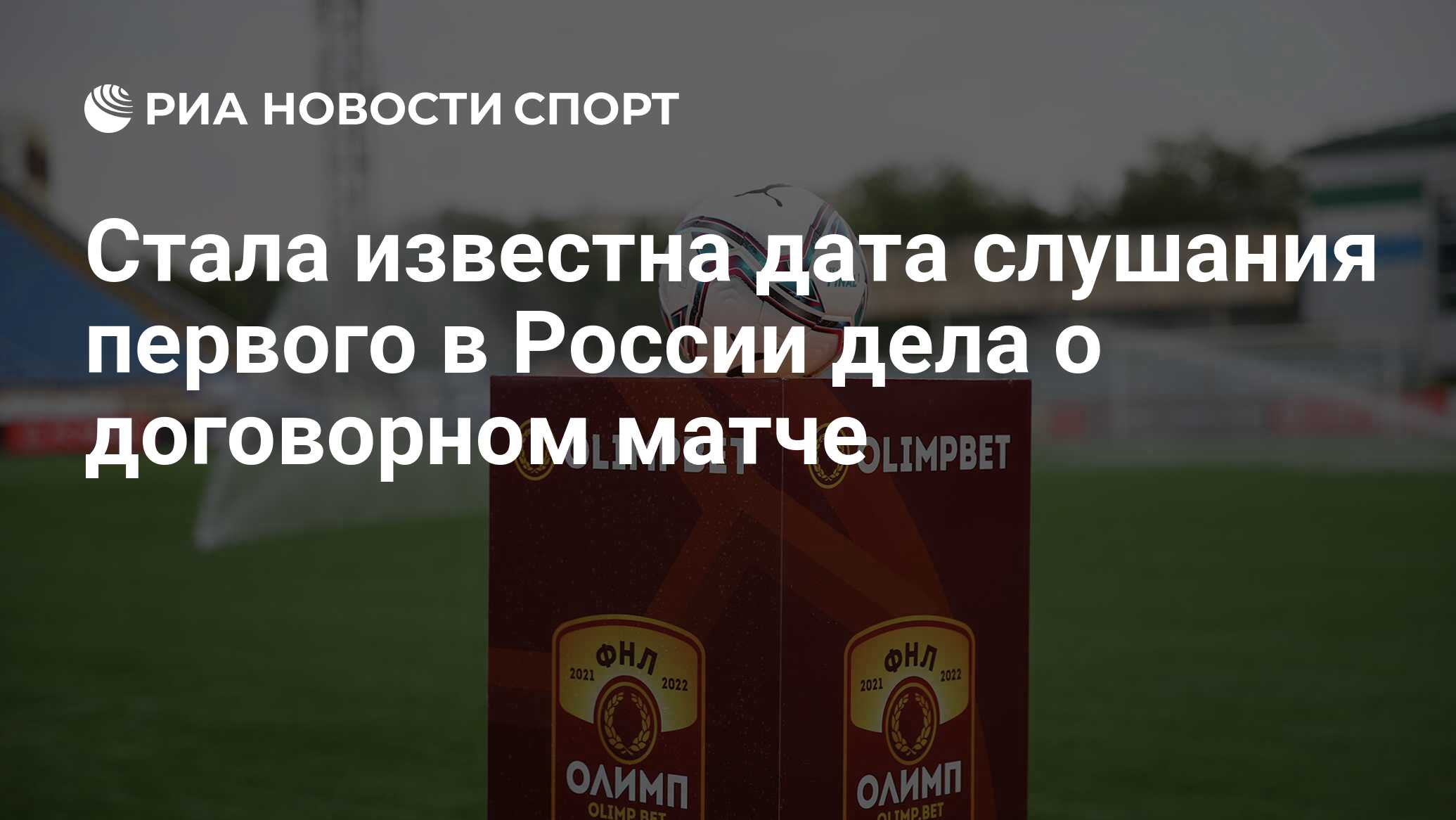 Стала известна дата слушания первого в России дела о договорном матче - РИА  Новости Спорт, 26.08.2021