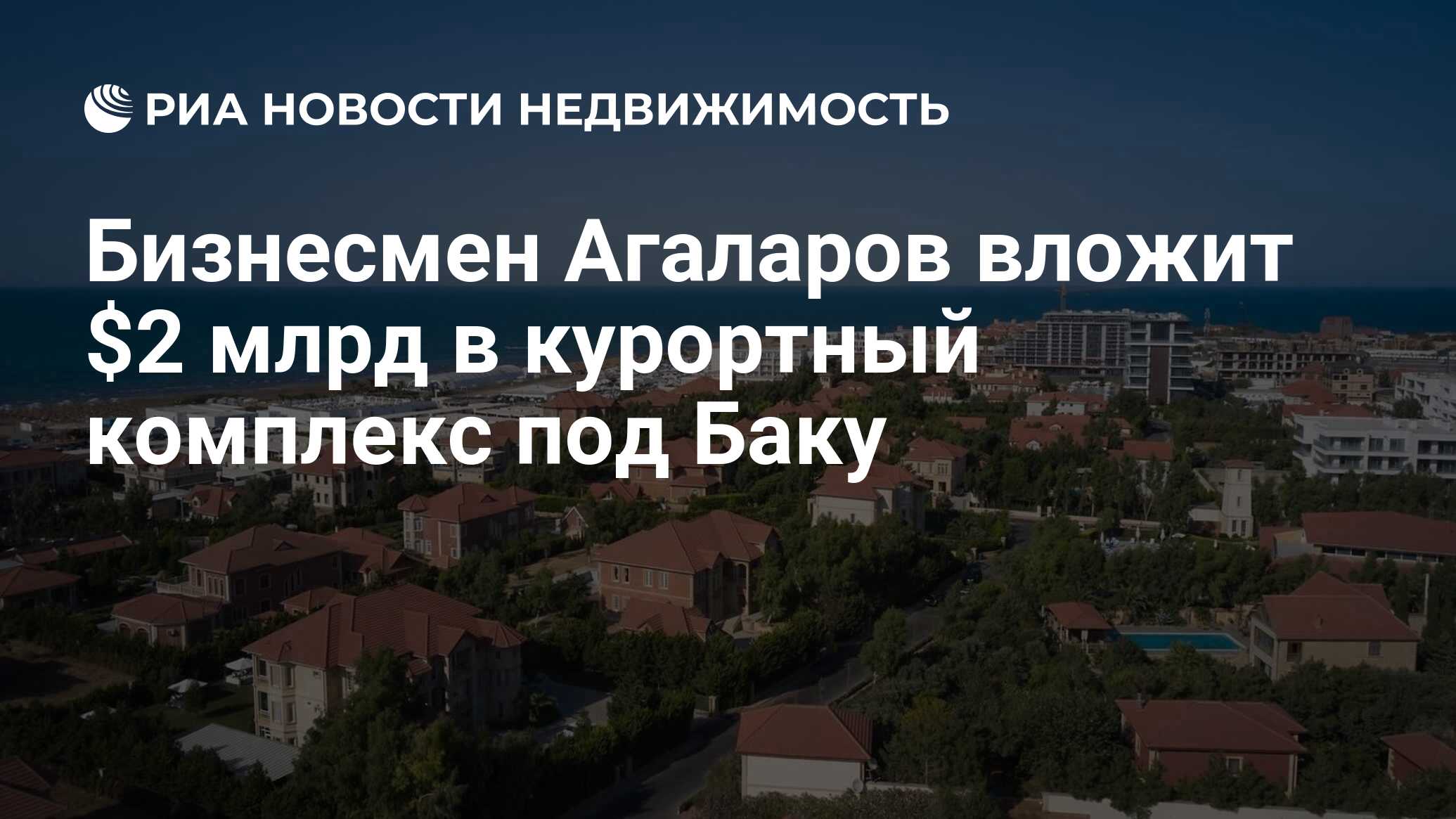 Бизнесмен Агаларов вложит $2 млрд в курортный комплекс под Баку -  Недвижимость РИА Новости, 27.08.2021