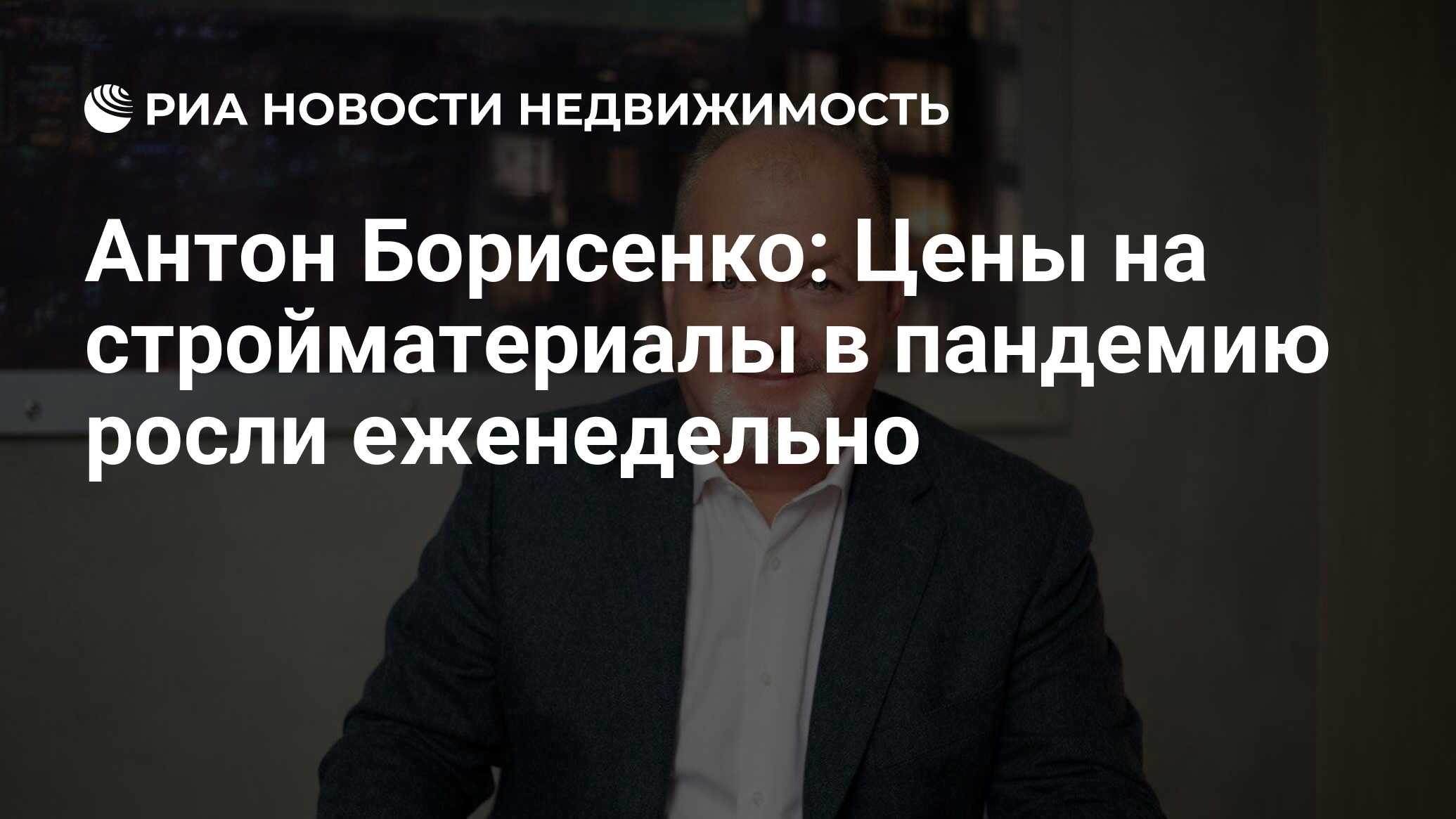 Антон Борисенко: Цены на стройматериалы в пандемию росли еженедельно -  Недвижимость РИА Новости, 17.09.2021