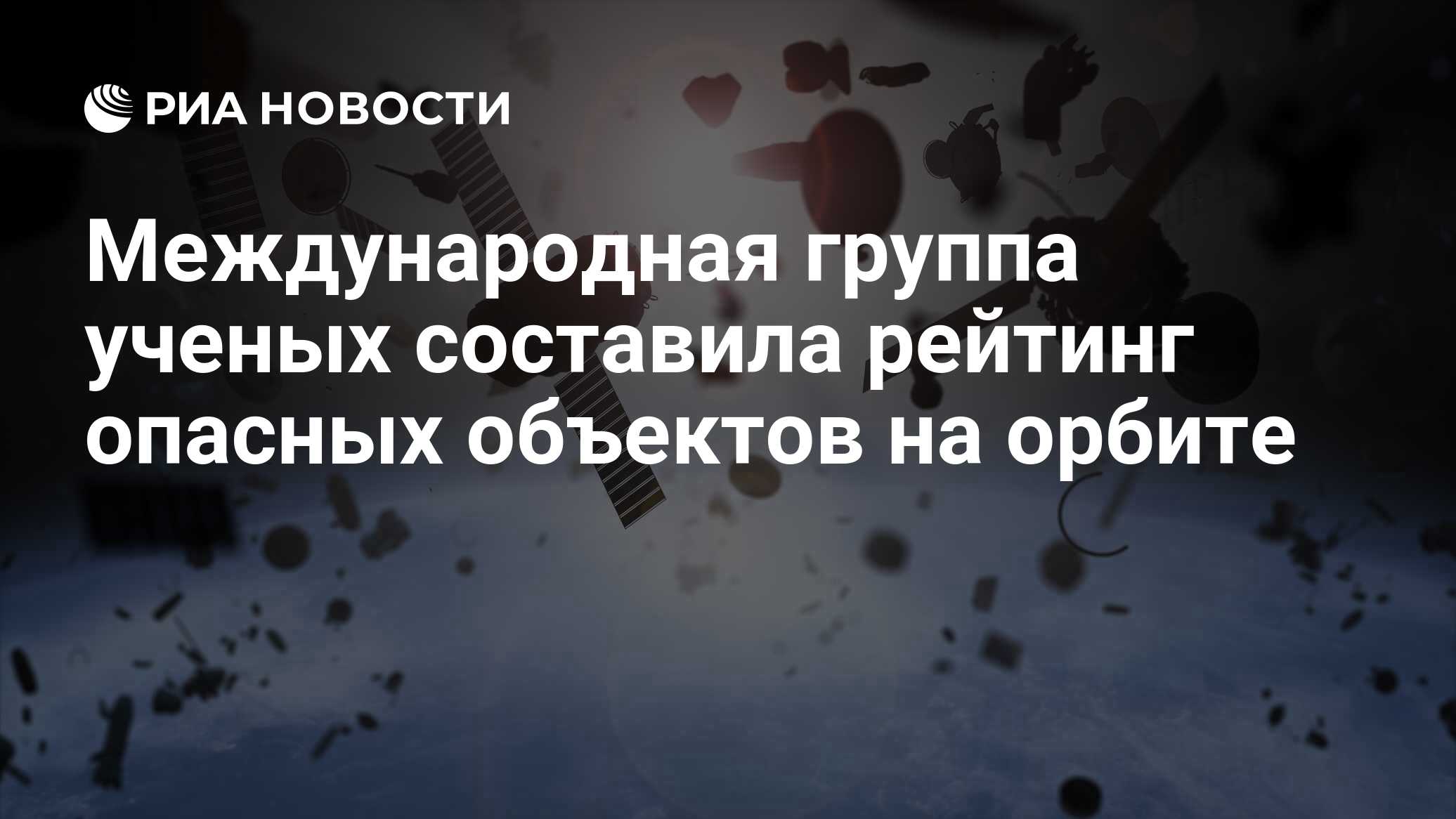 Международная группа ученых составила рейтинг опасных объектов на орбите -  РИА Новости, 08.12.2021