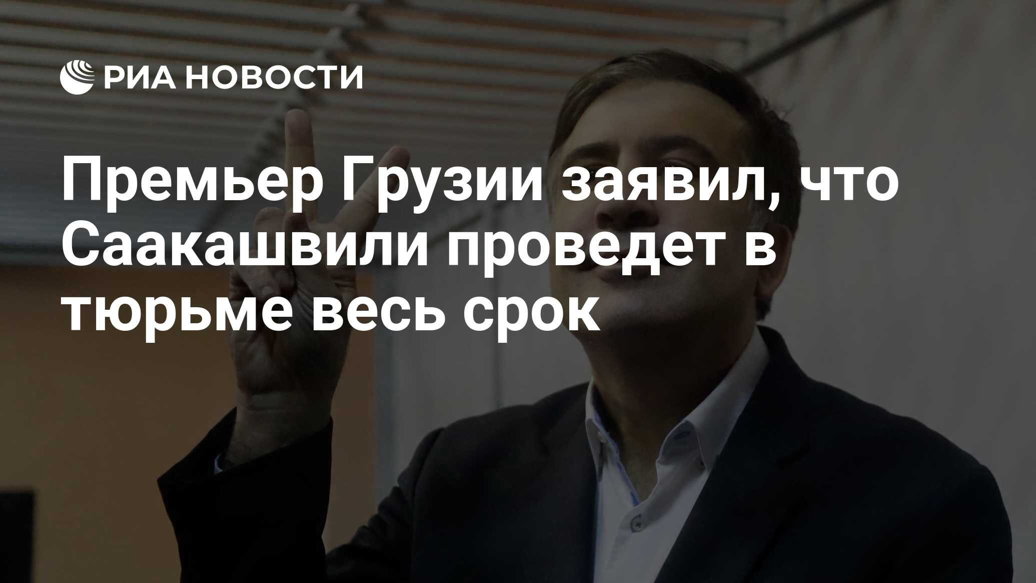 Премьер Грузии заявил, что Саакашвили проведет в тюрьме весь срок