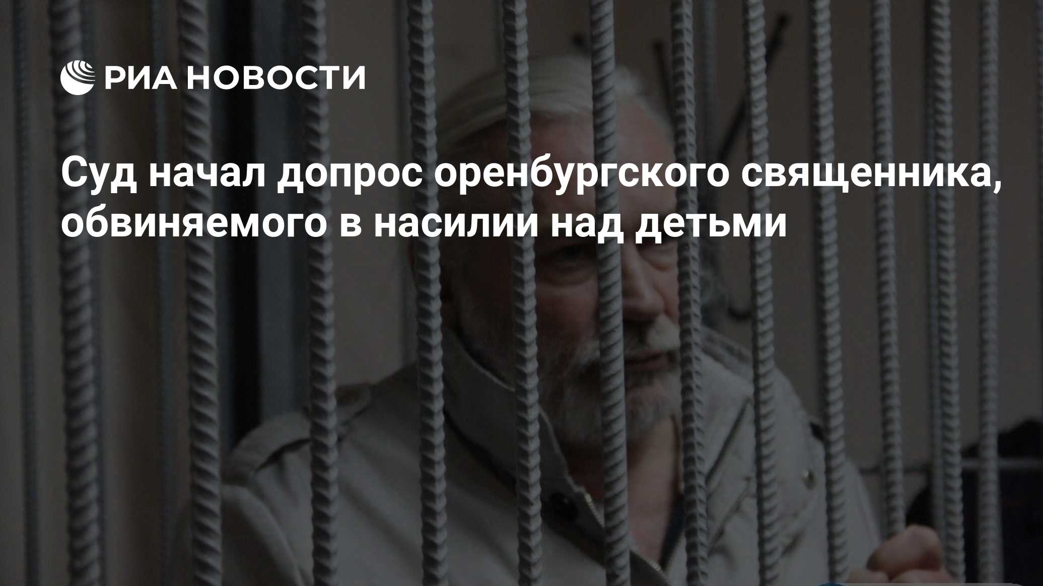 Суд начал допрос оренбургского священника, обвиняемого в насилии над детьми