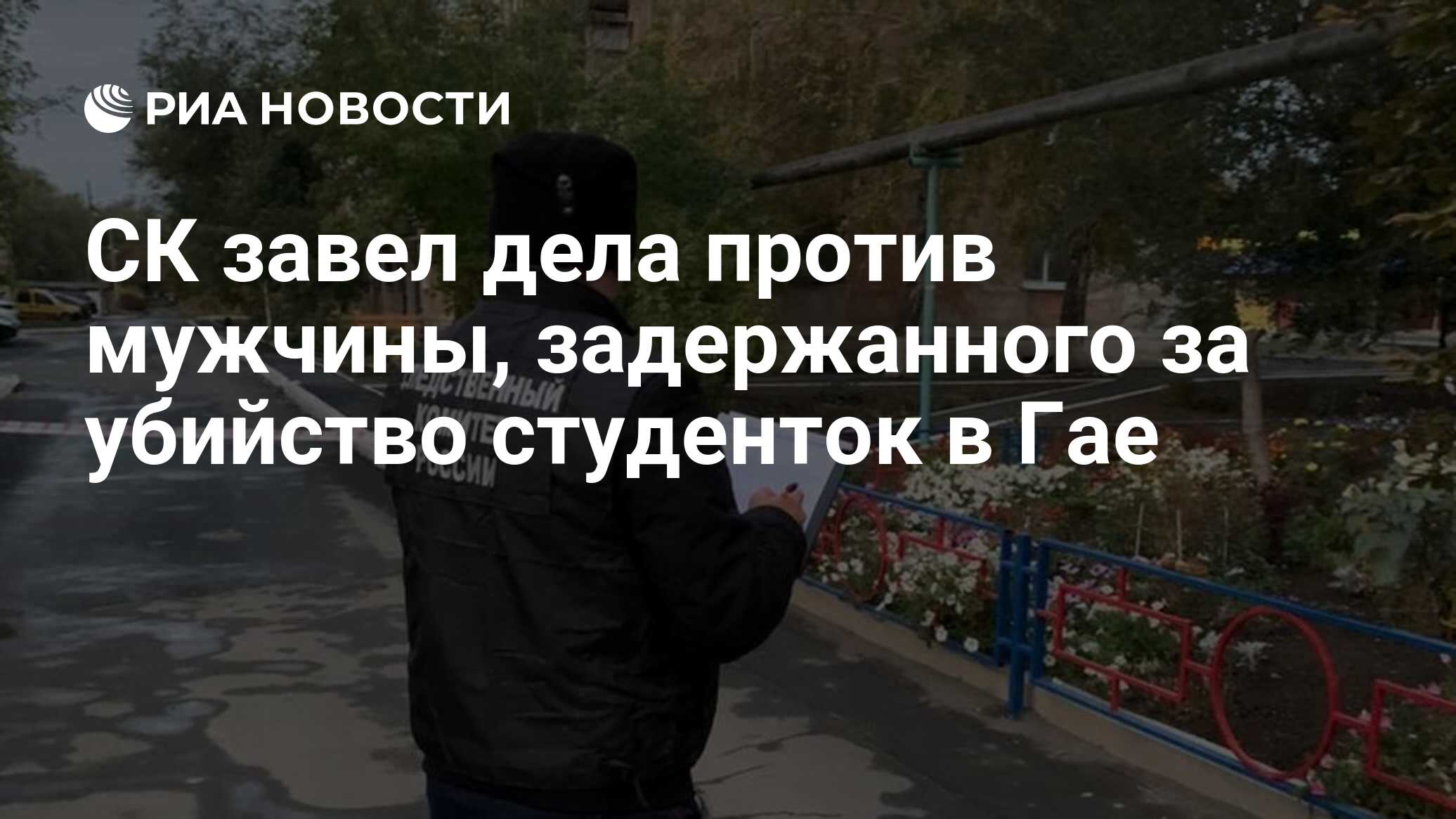 СК возбудил дела против мужчины, задержанного за убийство студенток в Гае
