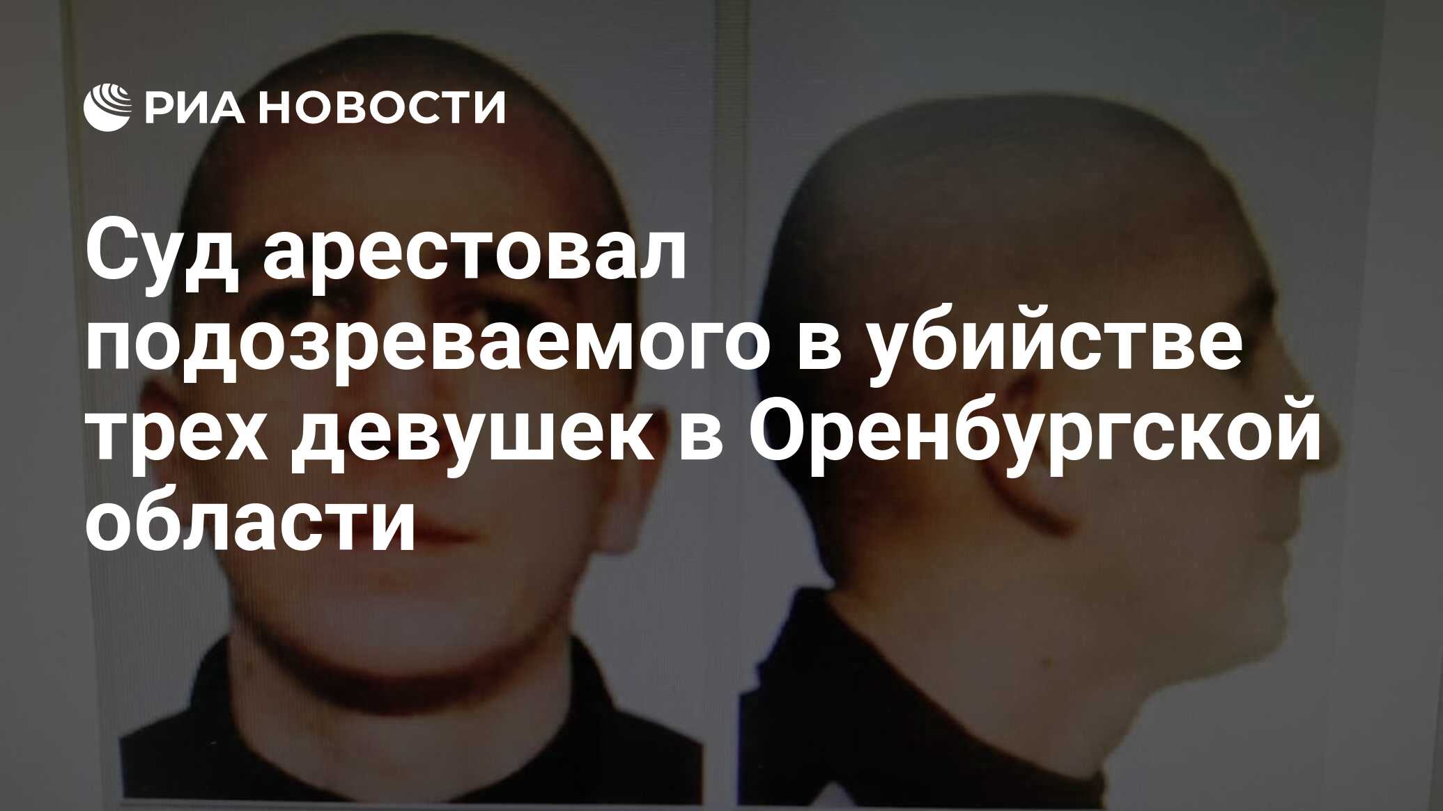 Суд арестовал подозреваемого в убийстве трех девушек в Оренбургской области