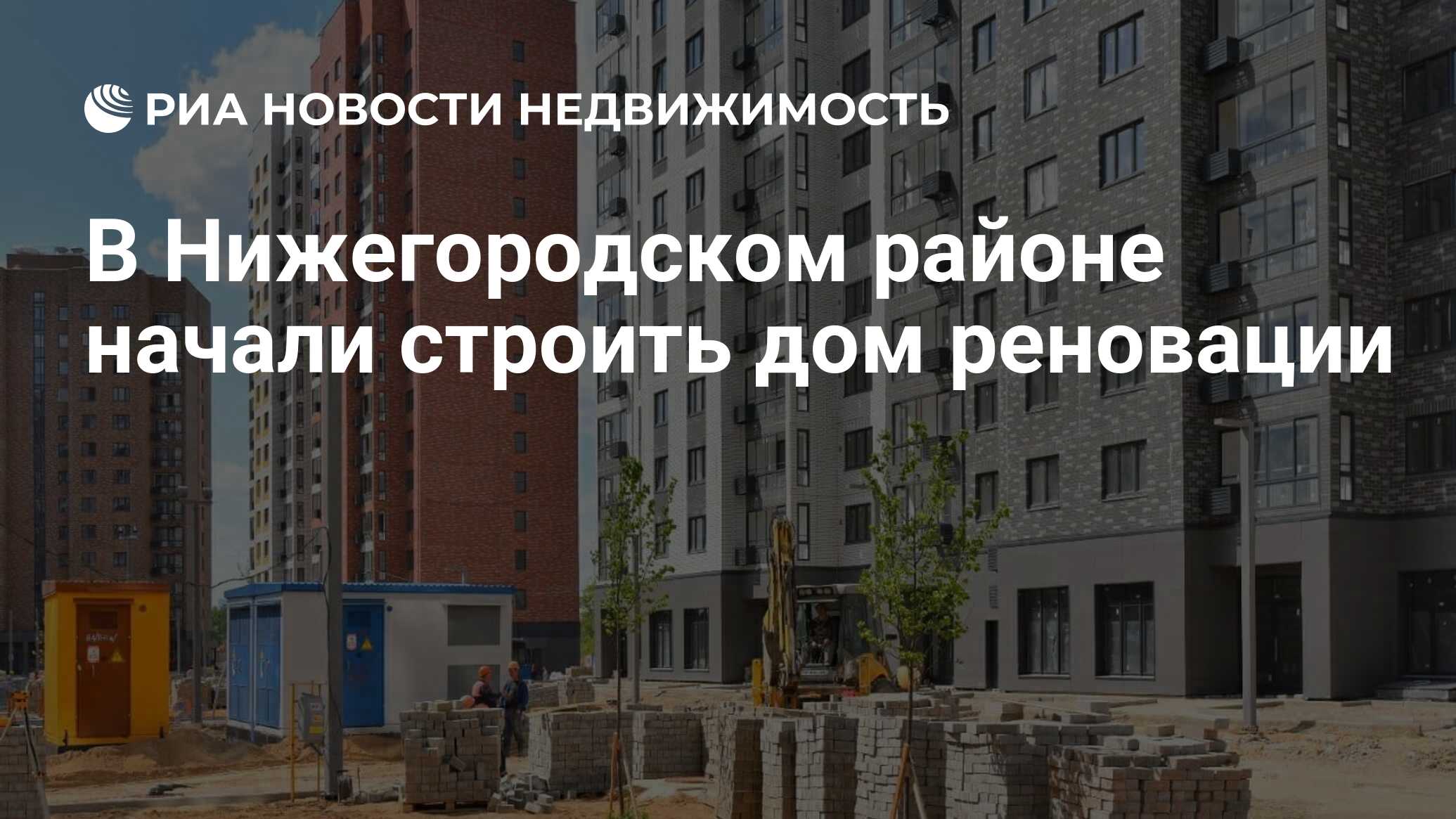 В Нижегородском районе начали строить дом реновации - Недвижимость РИА  Новости, 08.10.2021