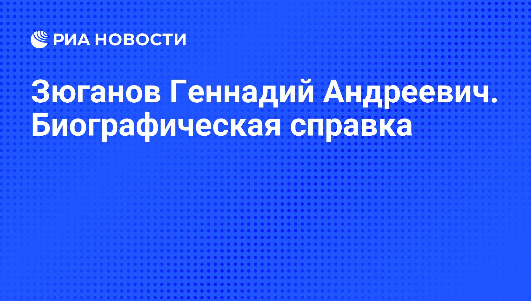 Зюганов Геннадий Андреевич. Биографическая справка - РИА Новости, 26.06.2009