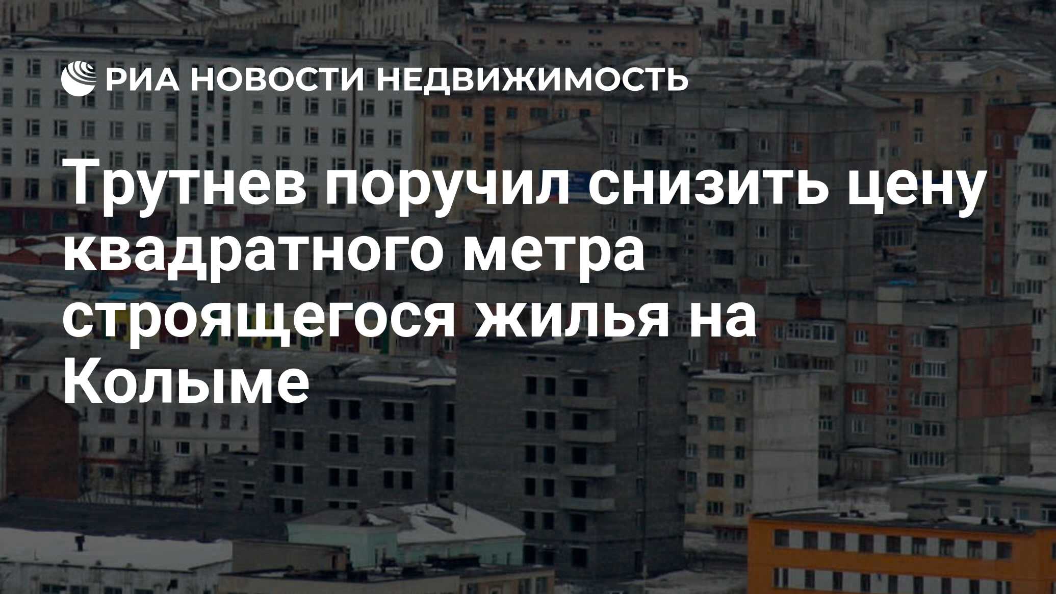 Трутнев поручил снизить цену квадратного метра строящегося жилья на Колыме  - Недвижимость РИА Новости, 21.10.2021