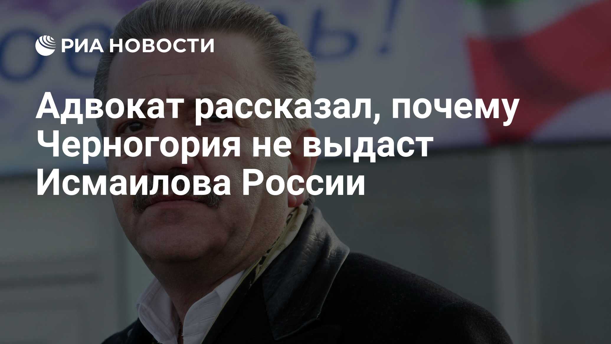 Адвокат рассказал, почему Черногория не выдаст Исмаилова России - РИА  Новости, 24.10.2021