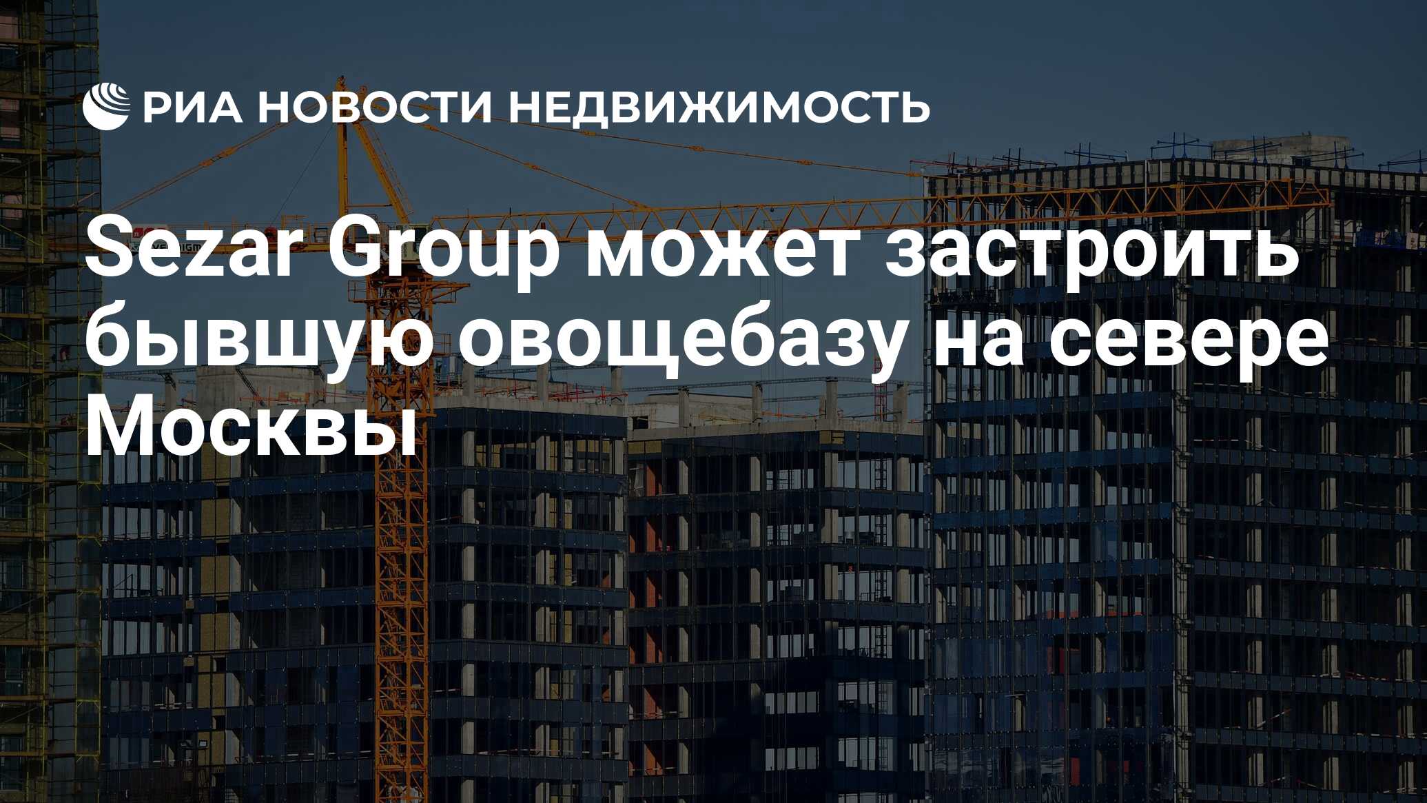 Sezar Group может застроить бывшую овощебазу на севере Москвы -  Недвижимость РИА Новости, 25.10.2021