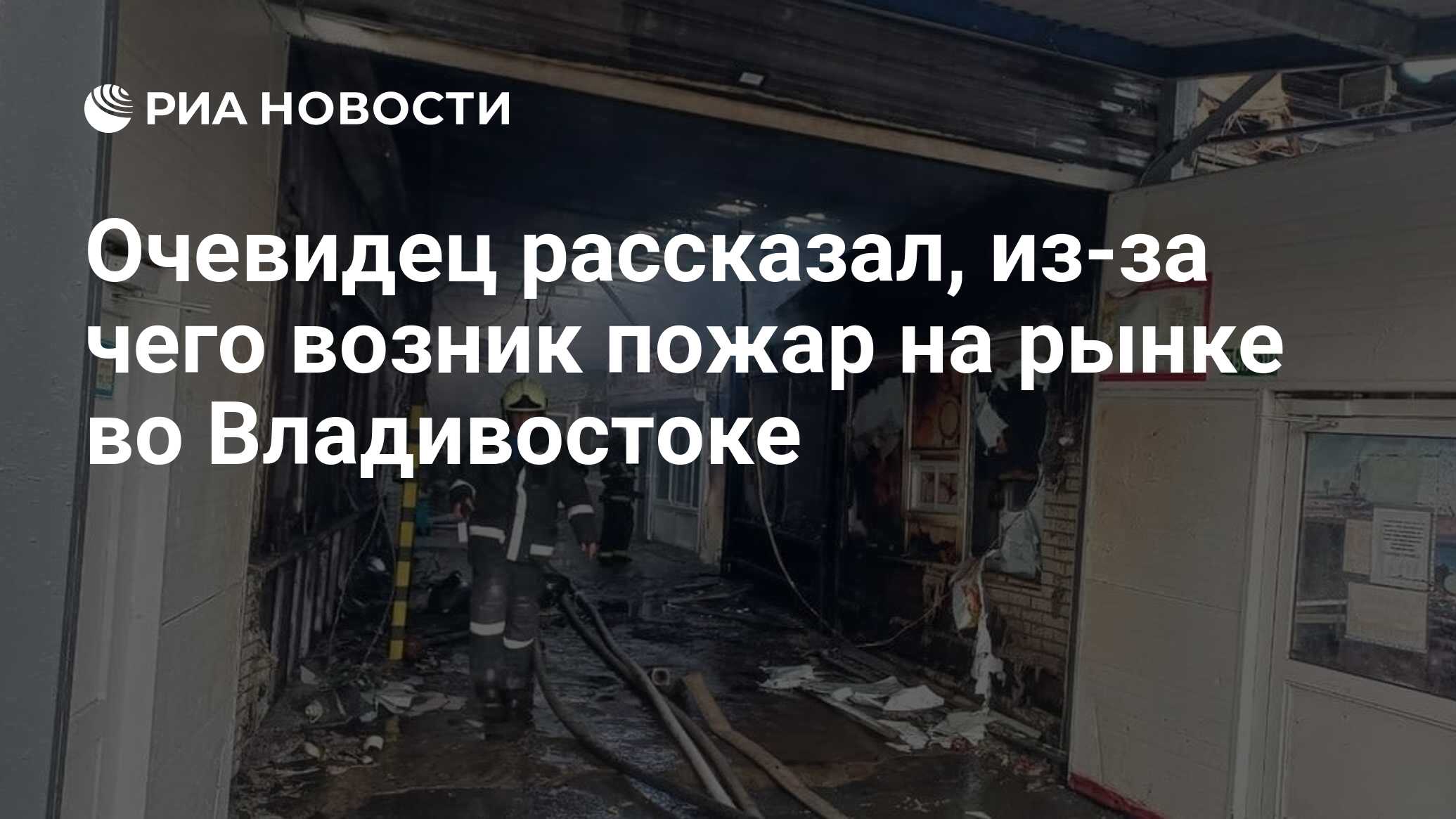 Очевидец рассказал, из-за чего возник пожар на рынке во Владивостоке - РИА  Новости, 26.10.2021