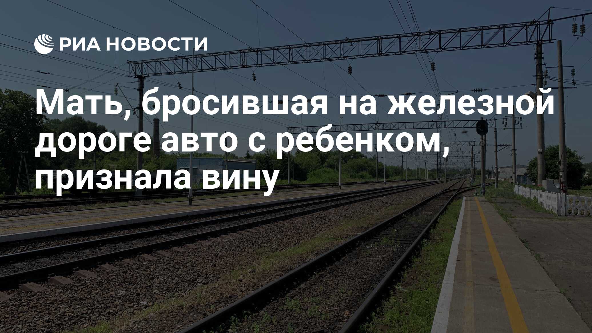 Мать, бросившая на железной дороге авто с ребенком, признала вину - РИА  Новости, 01.11.2021