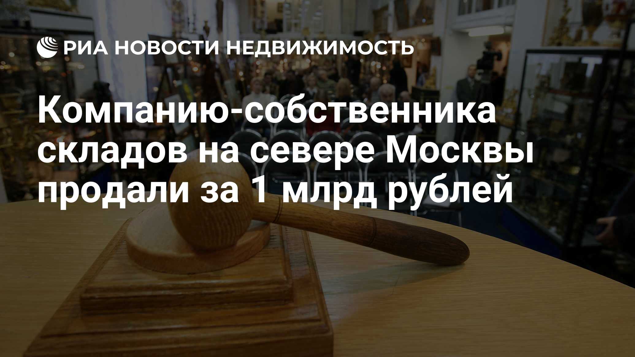 Компанию-собственника складов на севере Москвы продали за 1 млрд рублей -  Недвижимость РИА Новости, 10.11.2021