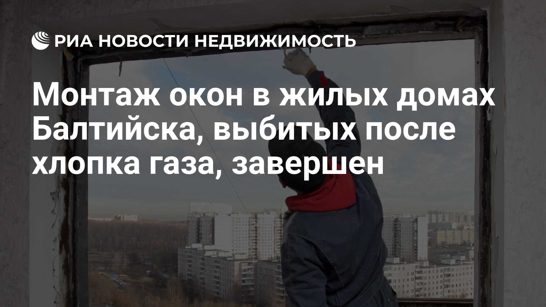 Монтаж окон в жилых домах Балтийска, выбитых после хлопка газа, завершен -  Недвижимость РИА Новости, 12.11.2021