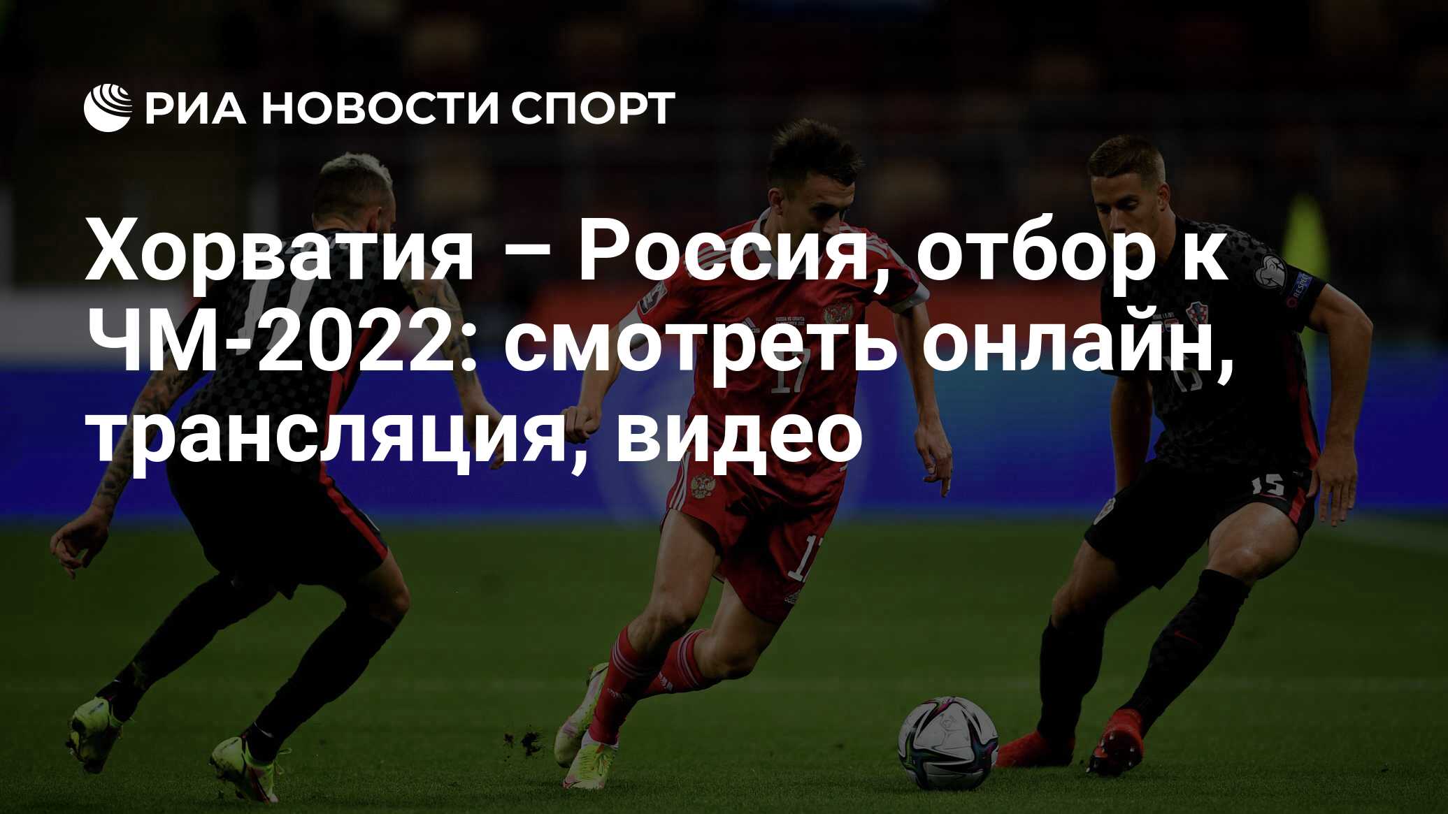 Хорватия – Россия, отбор к ЧМ-2022: смотреть онлайн, трансляция, видео -  РИА Новости Спорт, 14.11.2021