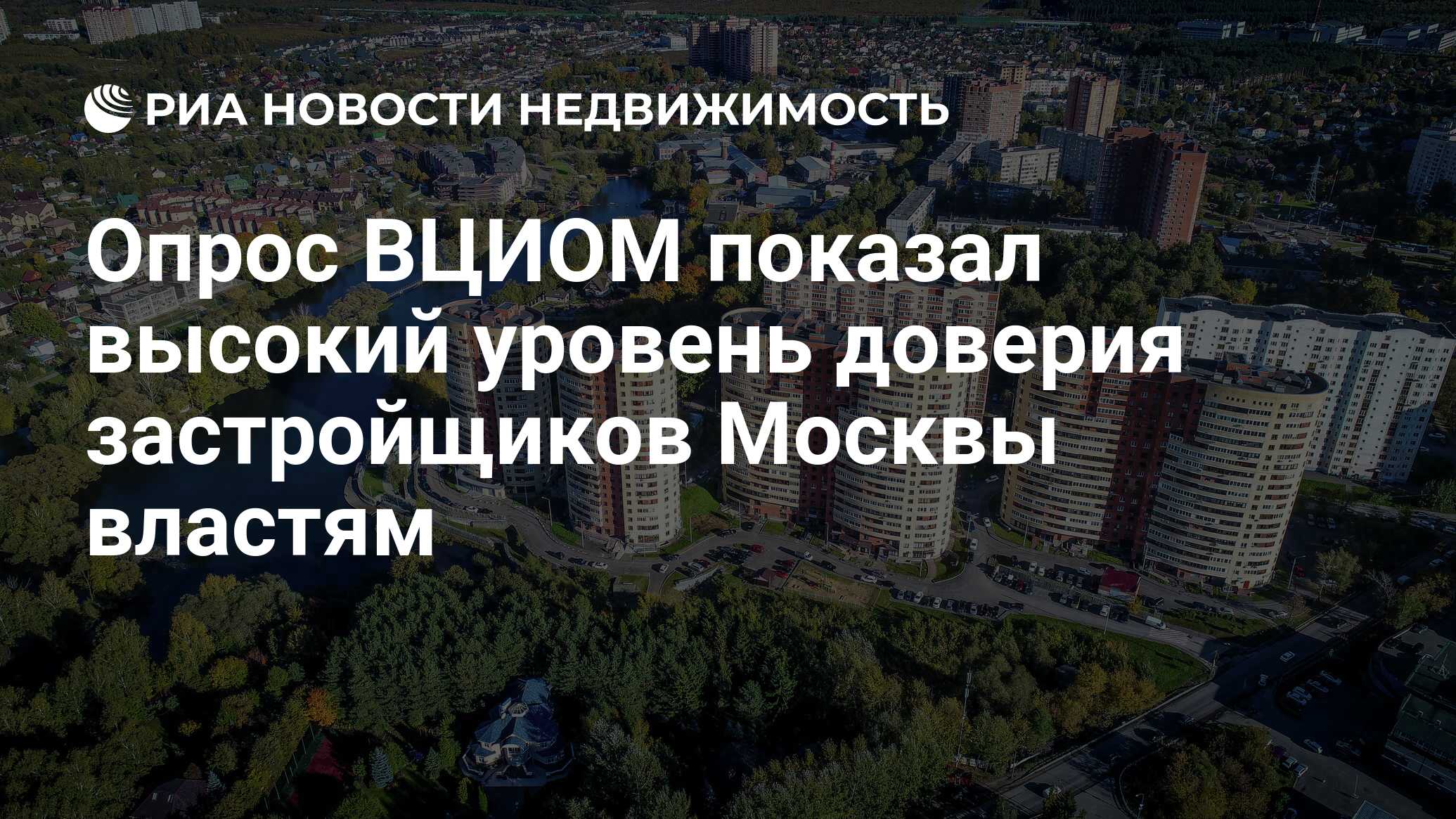 Опрос ВЦИОМ показал высокий уровень доверия застройщиков Москвы властям -  Недвижимость РИА Новости, 17.11.2021