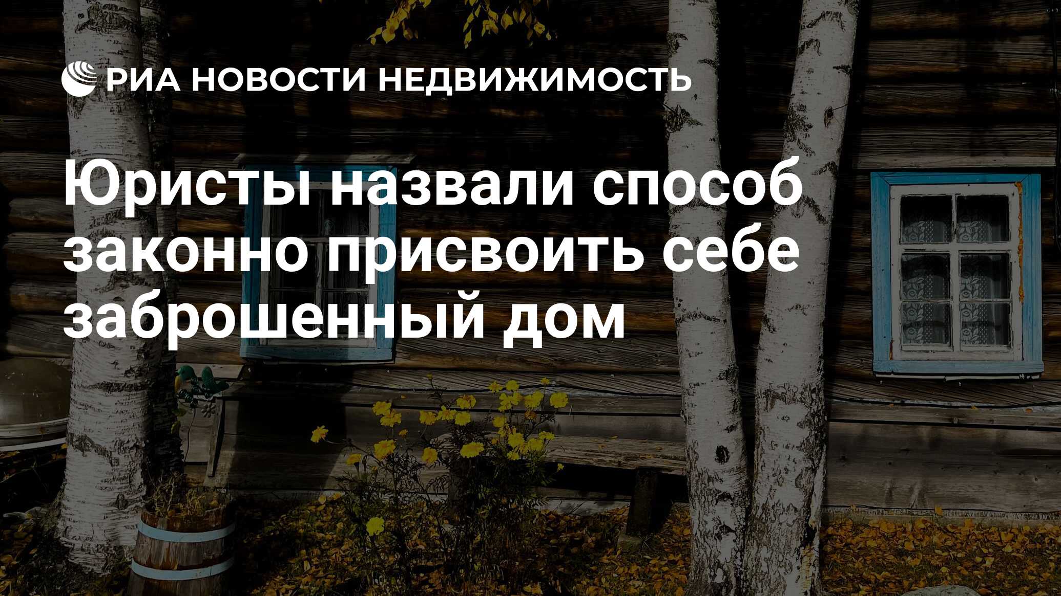 Юристы назвали способ законно присвоить себе заброшенный дом - Недвижимость  РИА Новости, 25.11.2021