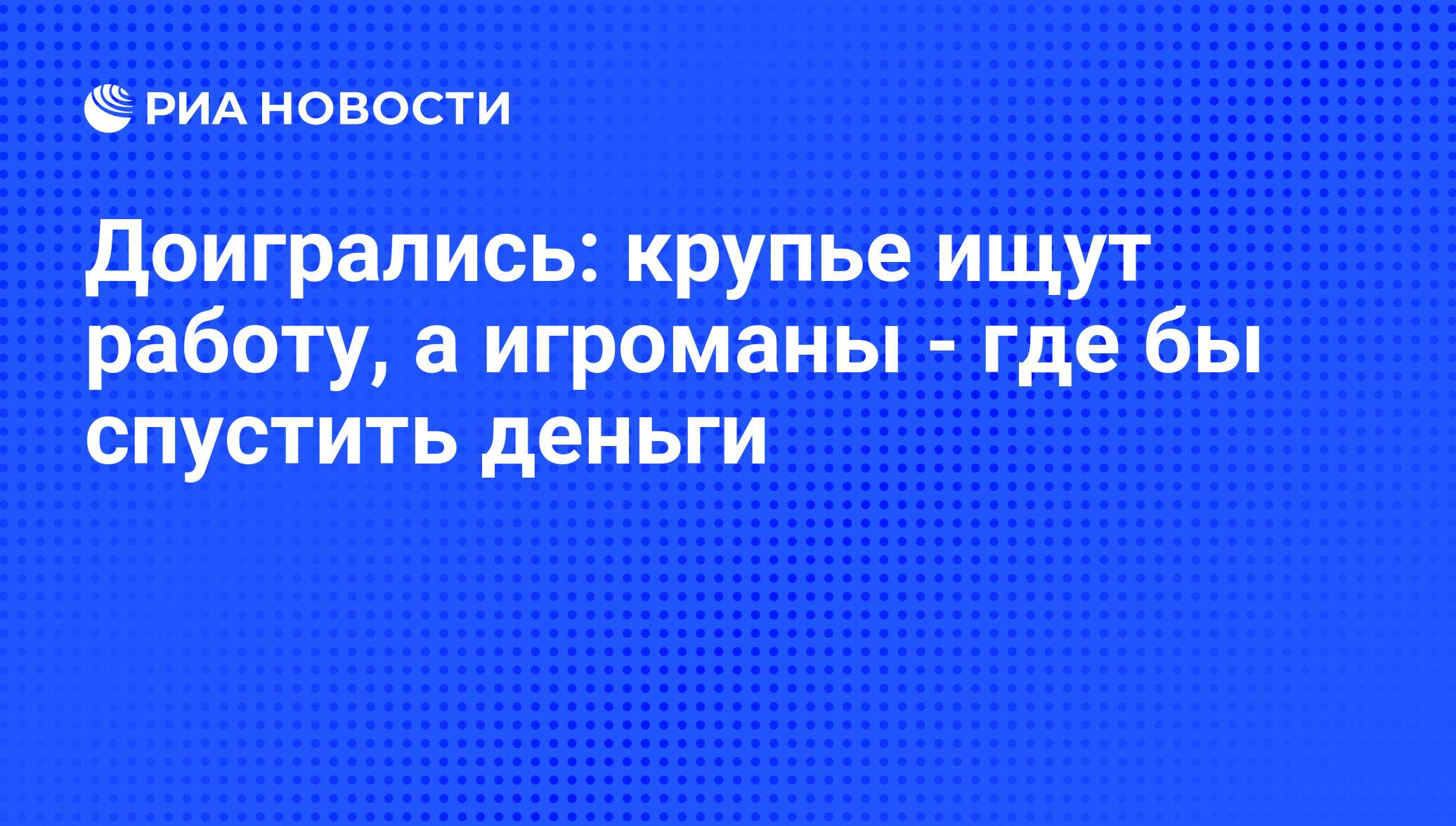 Доигрались: крупье ищут работу, а игроманы - где бы спустить деньги - РИА  Новости, 01.07.2009