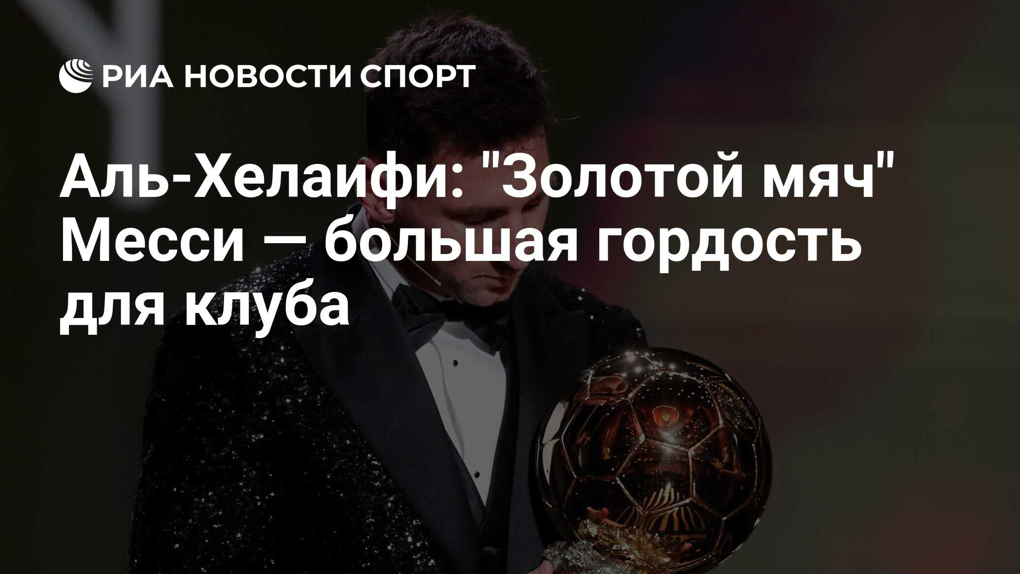 Аль-Хелаифи: "Золотой мяч" Месси — большая гордость для клуба - РИА ...