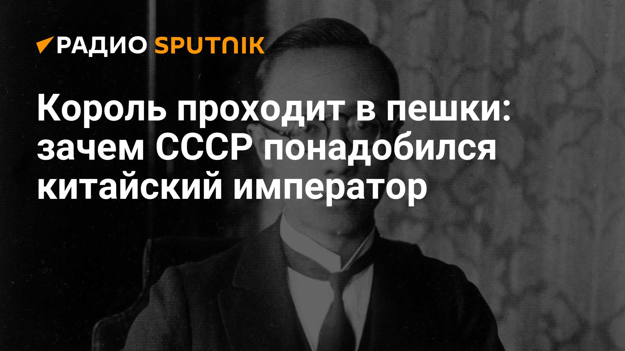 Король проходит в пешки: зачем СССР понадобился китайский император