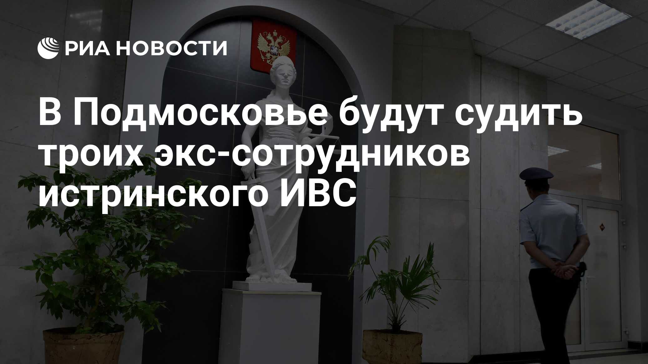 В Подмосковье будут судить троих экс-сотрудников истринского ИВС - РИА  Новости, 02.12.2021