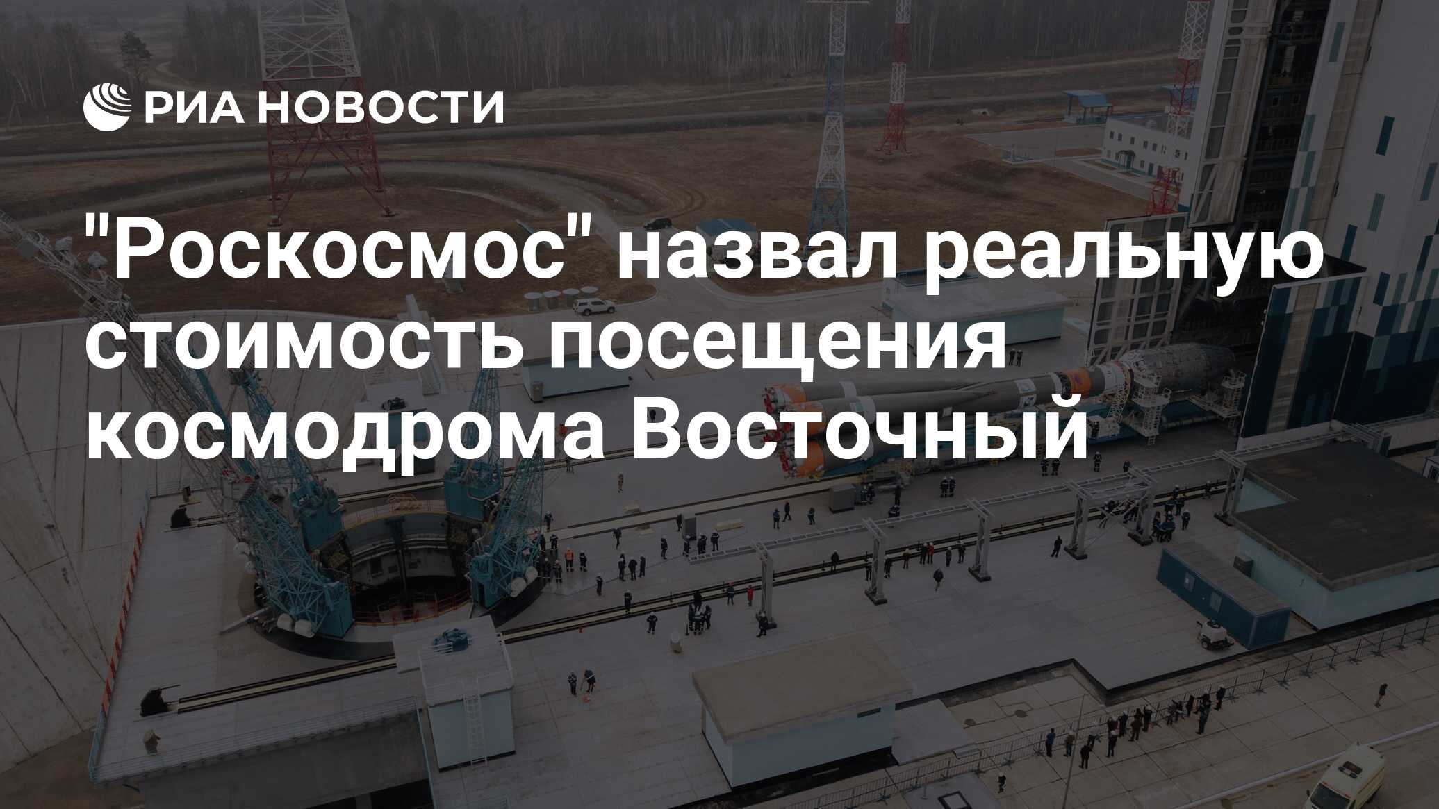 Роскосмос назвал реальную стоимость посещения космодрома Восточный