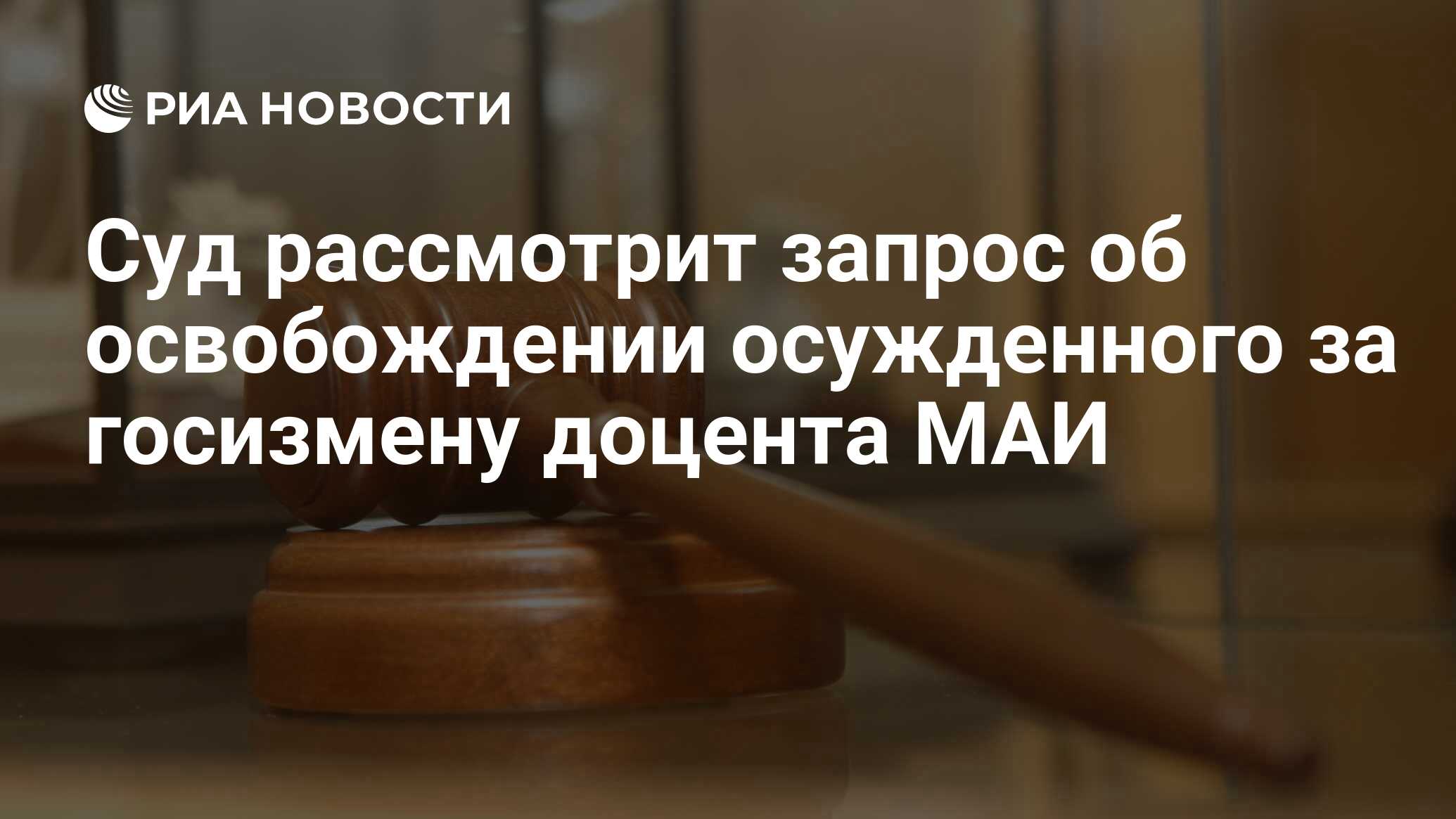 Суд рассмотрит запрос об освобождении осужденного за госизмену доцента МАИ  - РИА Новости, 10.12.2021