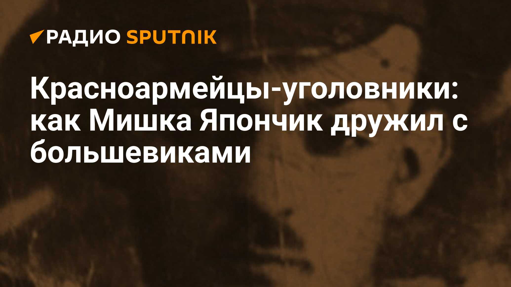 Красноармейцы-уголовники: как Мишка Япончик дружил с большевиками