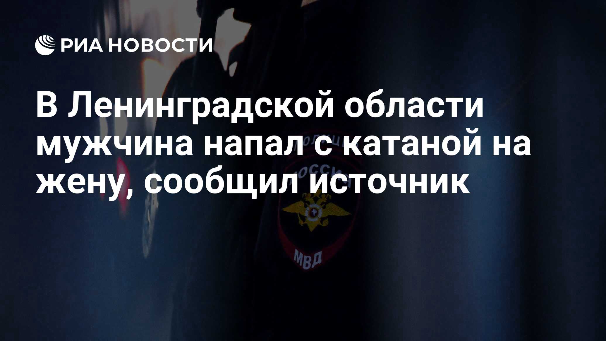 В Ленинградской области мужчина напал с катаной на жену, сообщил источник -  РИА Новости, 11.12.2021