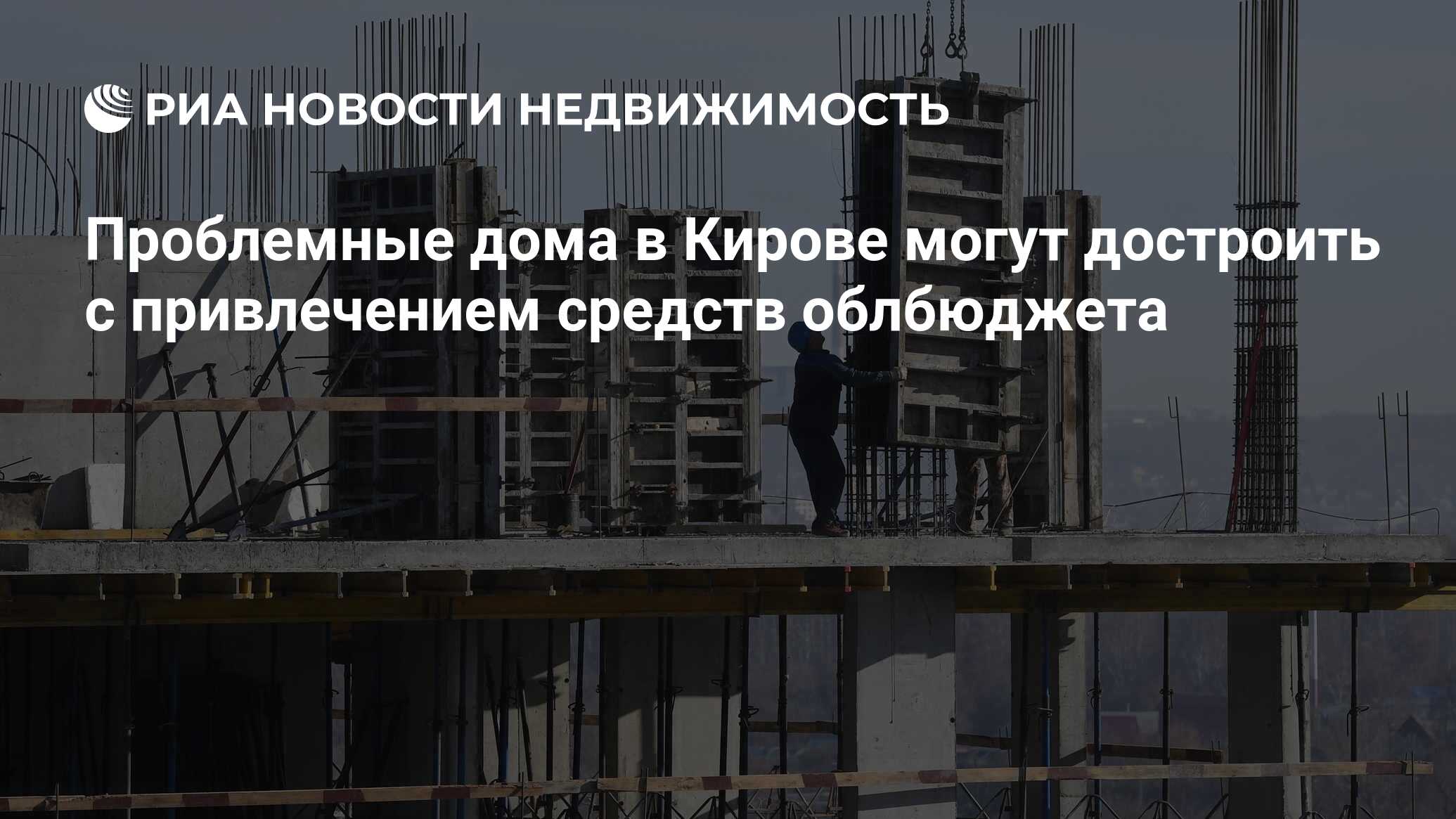 Проблемные дома в Кирове могут достроить с привлечением средств облбюджета  - Недвижимость РИА Новости, 13.12.2021