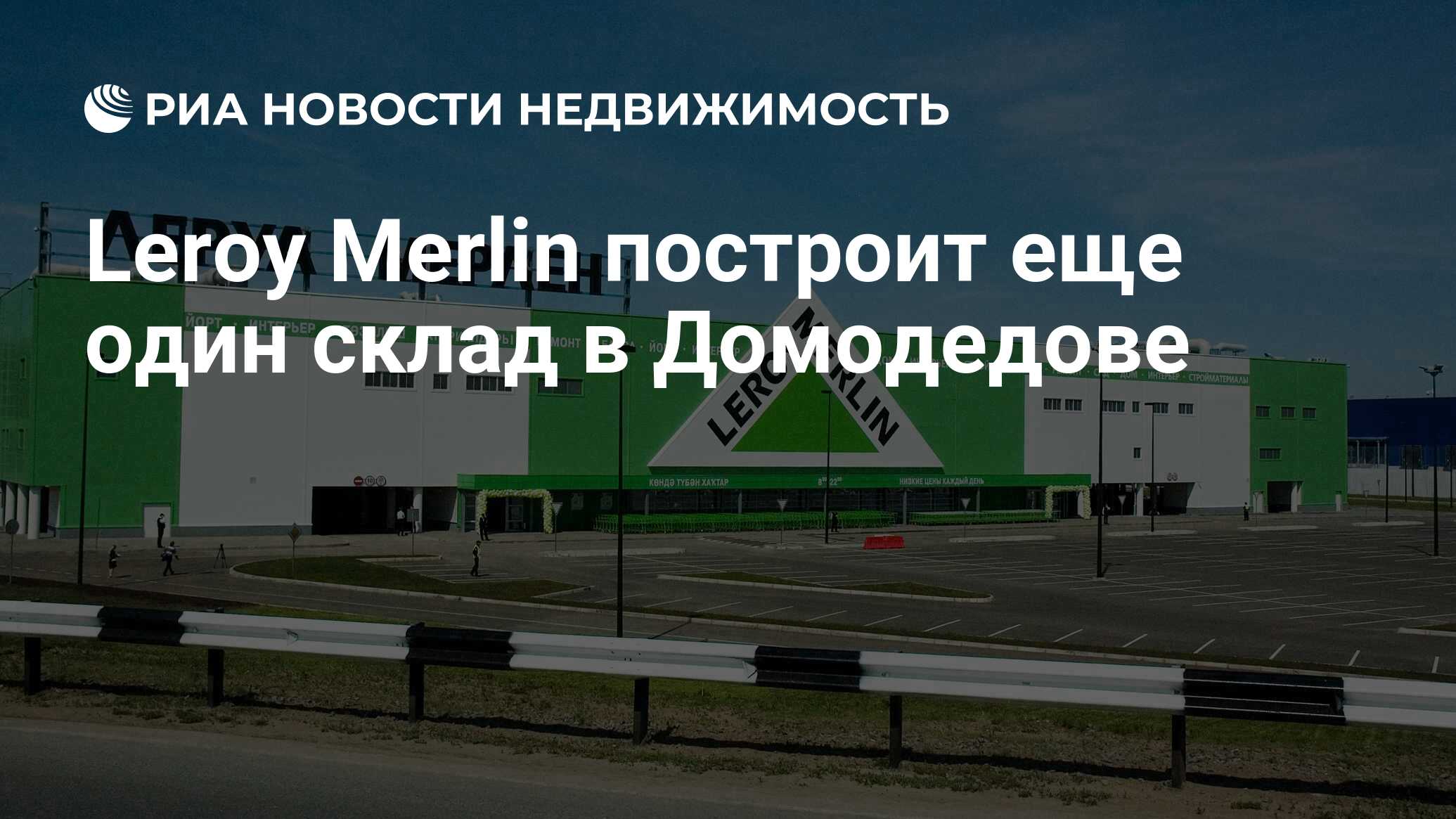 Leroy Merlin построит еще один склад в Домодедове - Недвижимость РИА  Новости, 15.12.2021