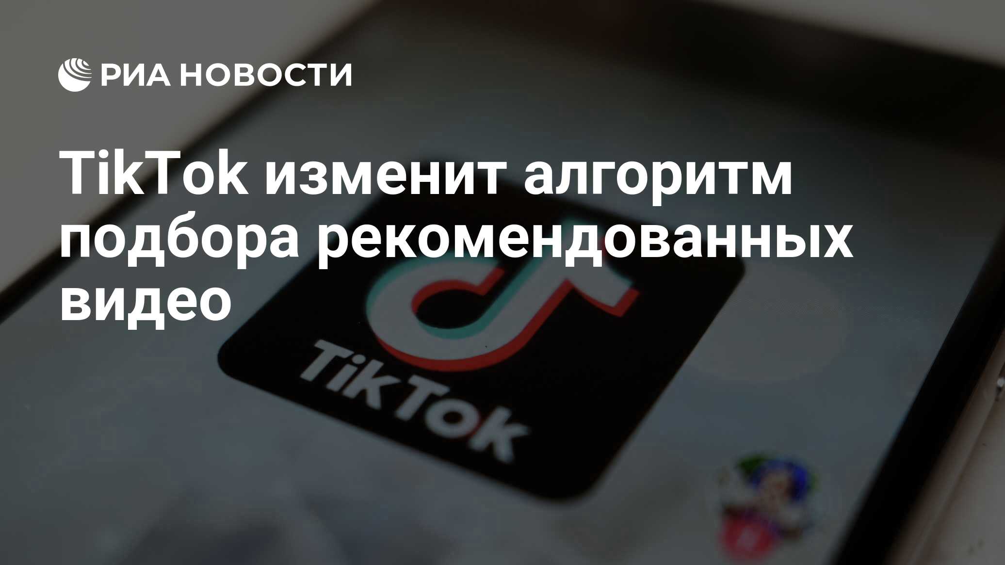 TikTok изменит алгоритм подбора рекомендованных видео - РИА Новости,  16.12.2021