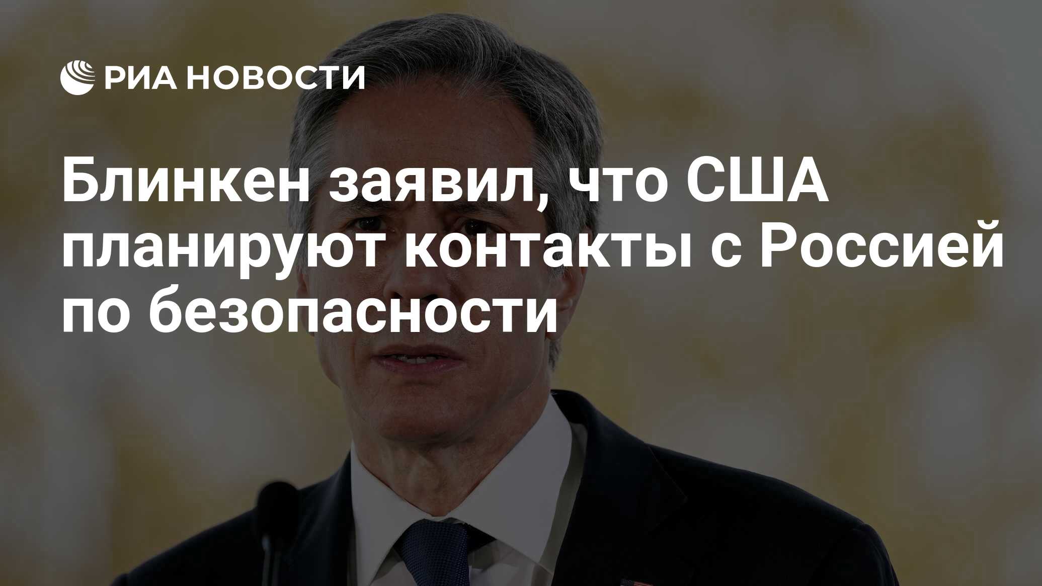 Блинкен заявил, что США планируют контакты с Россией по безопасности - РИА  Новости, 21.12.2021