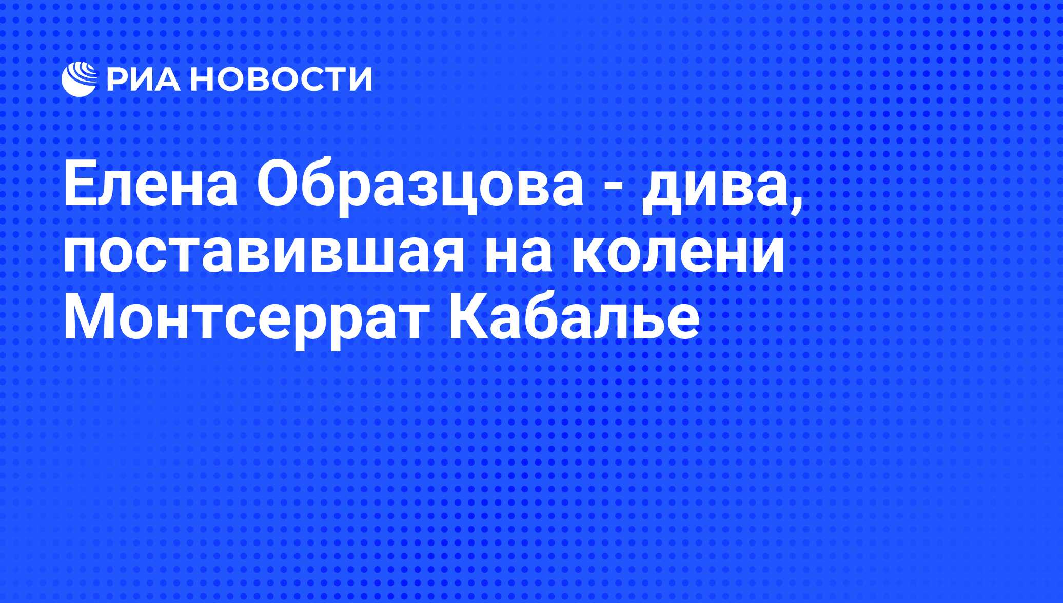 Елена Образцова - дива, поставившая на колени Монтсеррат Кабалье - РИА  Новости, 07.07.2009